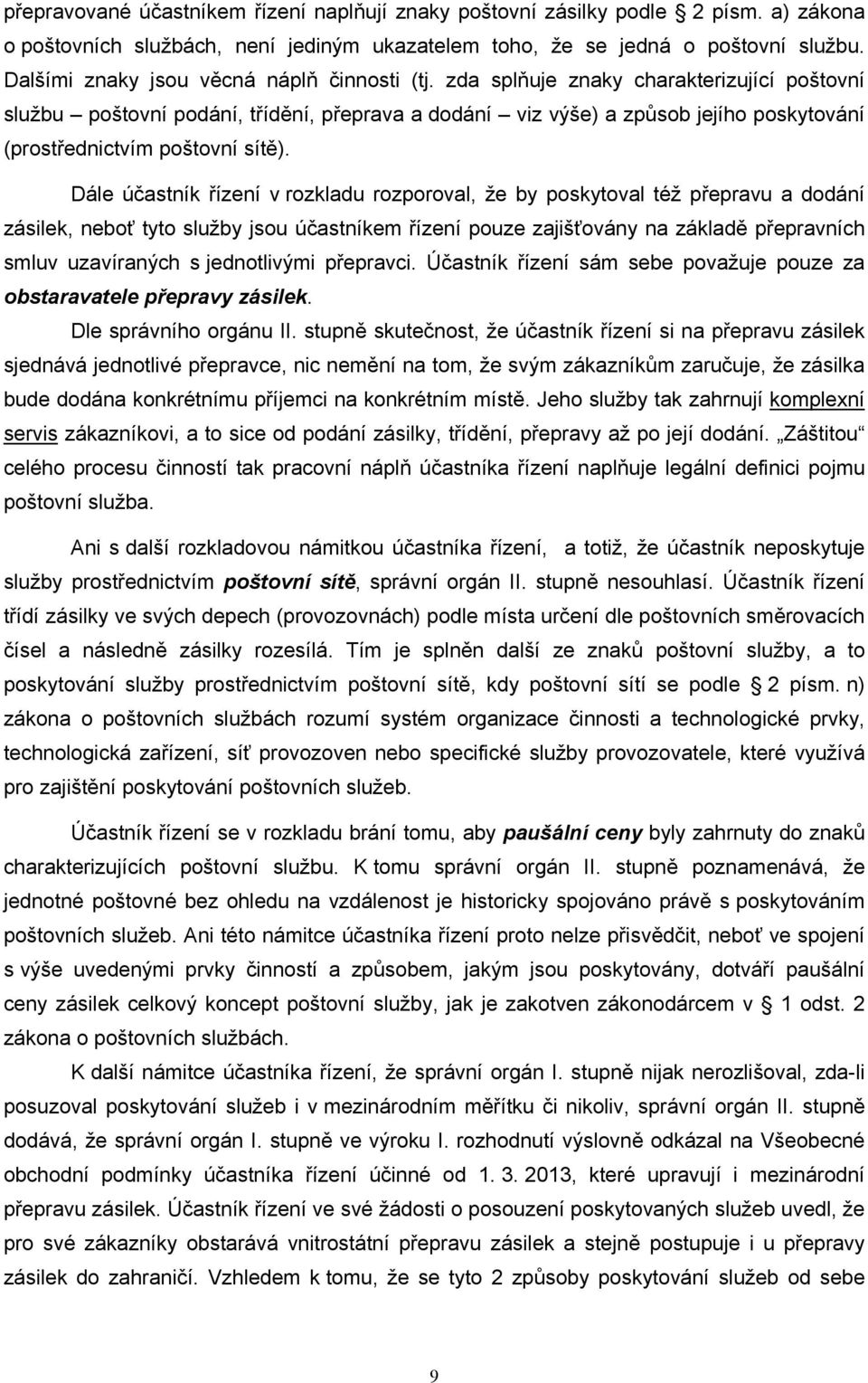 zda splňuje znaky charakterizující poštovní službu poštovní podání, třídění, přeprava a dodání viz výše) a způsob jejího poskytování (prostřednictvím poštovní sítě).