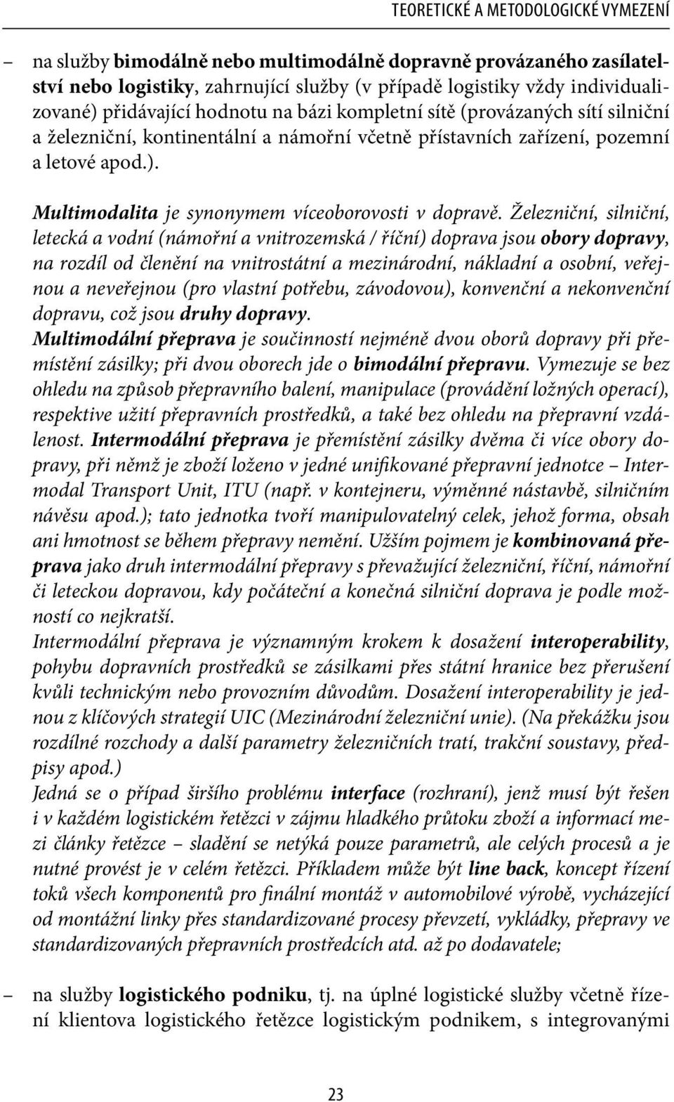 Železniční, silniční, letecká a vodní (námořní a vnitrozemská / říční) doprava jsou obory dopravy, na rozdíl od členění na vnitrostátní a mezinárodní, nákladní a osobní, veřejnou a neveřejnou (pro