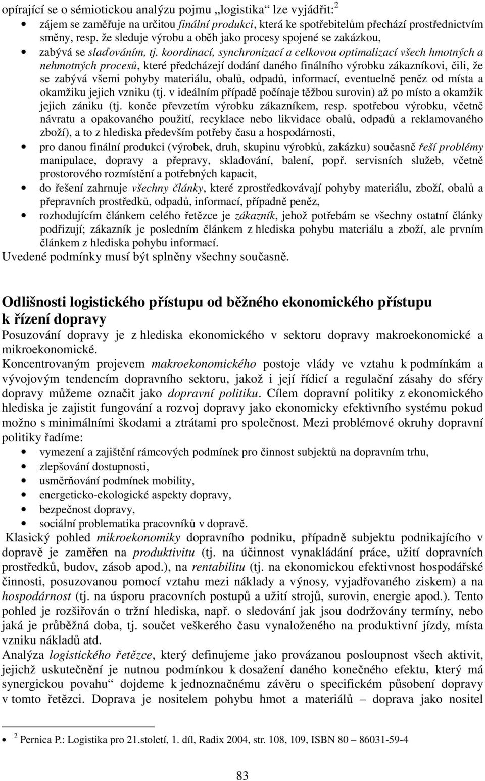 koordinací, synchronizací a celkovou optimalizací všech hmotných a nehmotných procesů, které předcházejí dodání daného finálního výrobku zákazníkovi, čili, že se zabývá všemi pohyby materiálu, obalů,