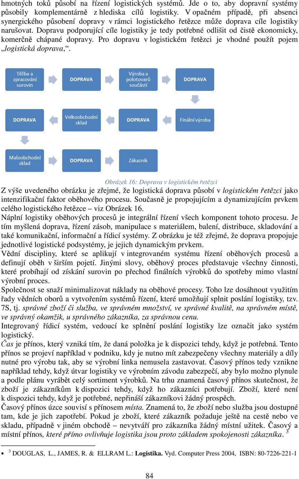 Dopravu podporující cíle logistiky je tedy potřebné odlišit od čistě ekonomicky, komerčně chápané dopravy. Pro dopravu v logistickém řetězci je vhodné použít pojem logistická doprava,.