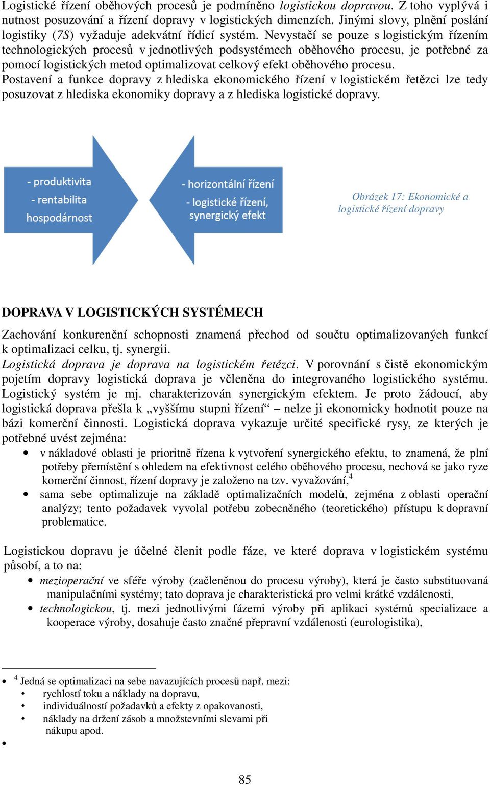 Nevystačí se pouze s logistickým řízením technologických procesů v jednotlivých podsystémech oběhového procesu, je potřebné za pomocí logistických metod optimalizovat celkový efekt oběhového procesu.