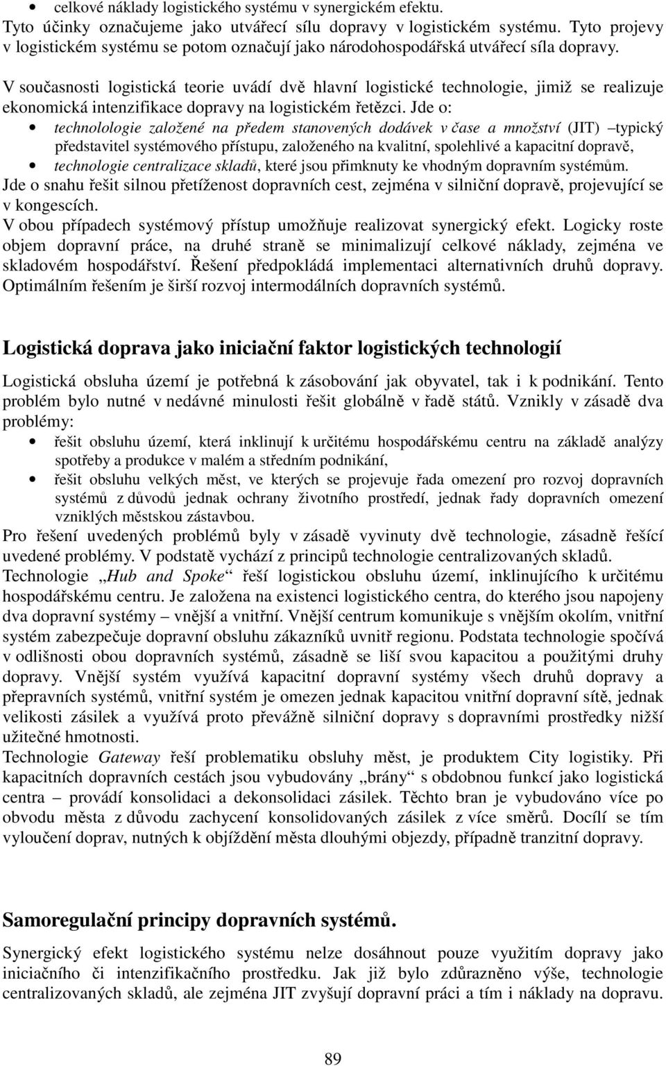 V současnosti logistická teorie uvádí dvě hlavní logistické technologie, jimiž se realizuje ekonomická intenzifikace dopravy na logistickém řetězci.