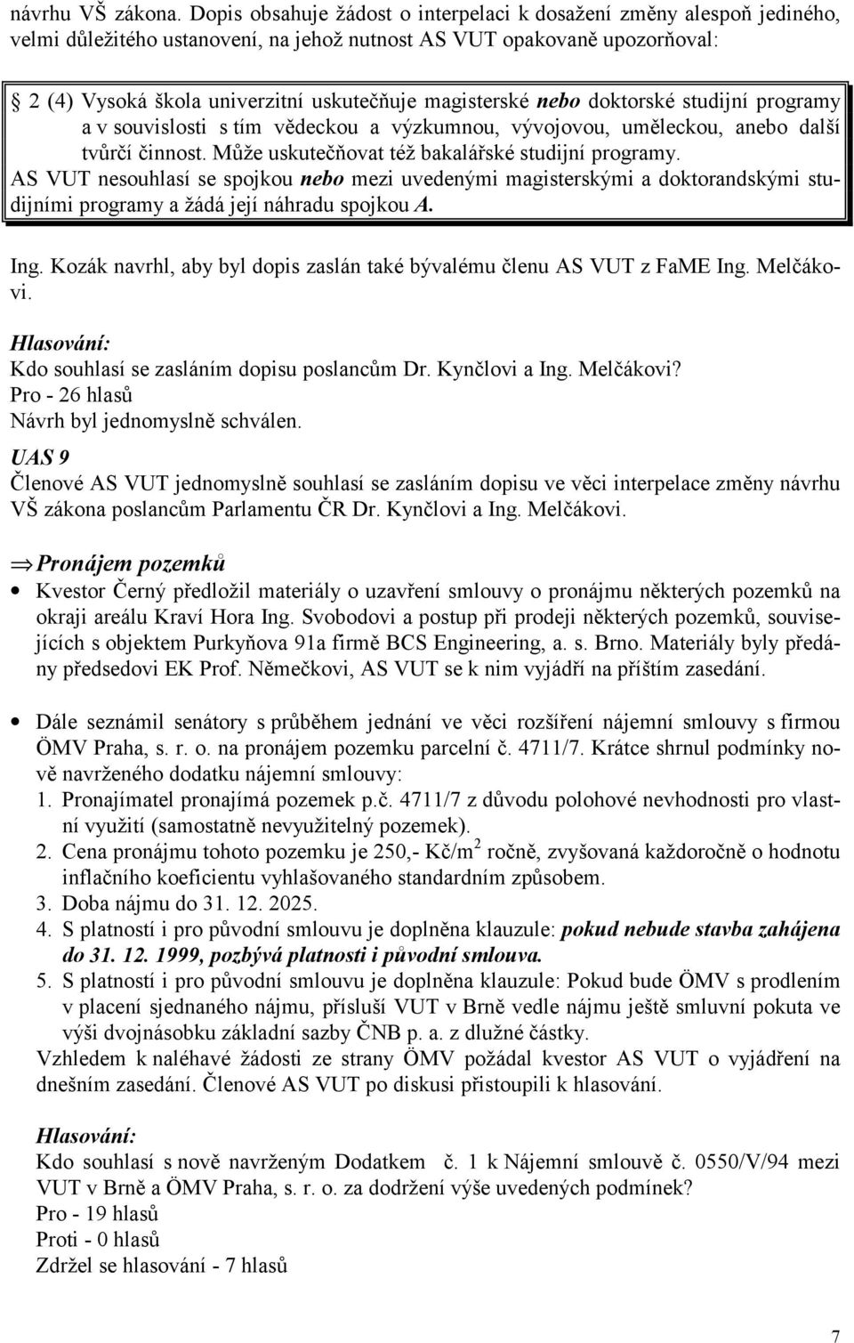 magisterské nebo doktorské studijní programy a v souvislosti s tím vědeckou a výzkumnou, vývojovou, uměleckou, anebo další tvůrčí činnost. Může uskutečňovat též bakalářské studijní programy.