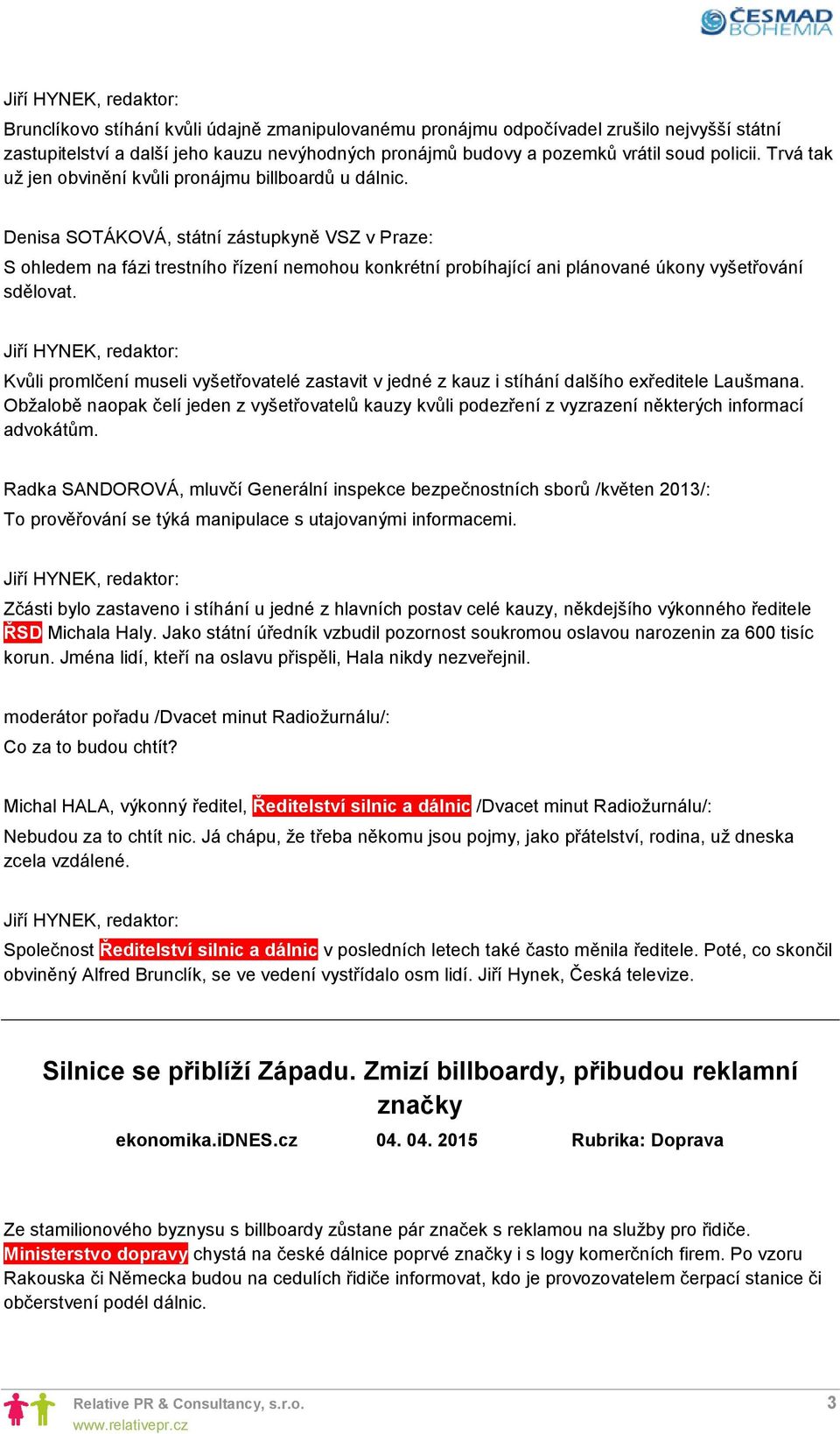 Denisa SOTÁKOVÁ, státní zástupkyně VSZ v Praze: S ohledem na fázi trestního řízení nemohou konkrétní probíhající ani plánované úkony vyšetřování sdělovat.