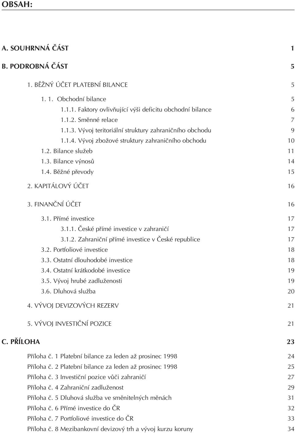 FINANÈNÍ ÚÈET 16 3.1. Pøímé investice 17 3.1.1. Èeské pøímé investice v zahranièí 17 3.1.2. Zahranièní pøímé investice v Èeské republice 17 3.2. Portfoliové investice 18 3.3. Ostatní dlouhodobé investice 18 3.