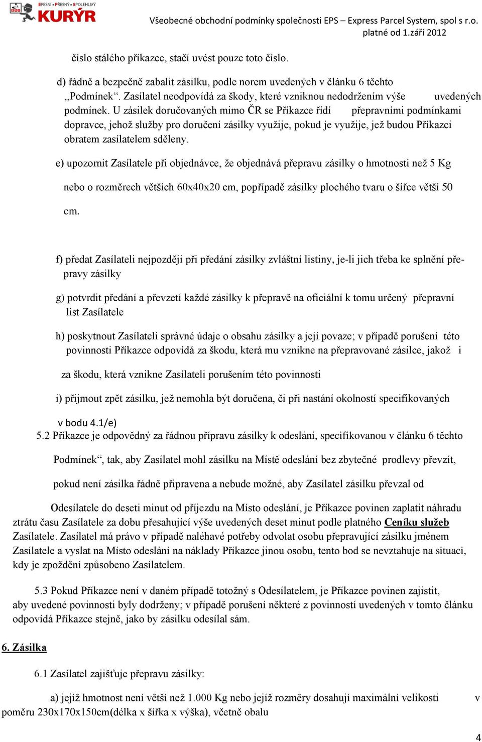 U zásilek doručovaných mimo ČR se Příkazce řídí přepravními podmínkami dopravce, jehož služby pro doručení zásilky využije, pokud je využije, jež budou Příkazci obratem zasílatelem sděleny.