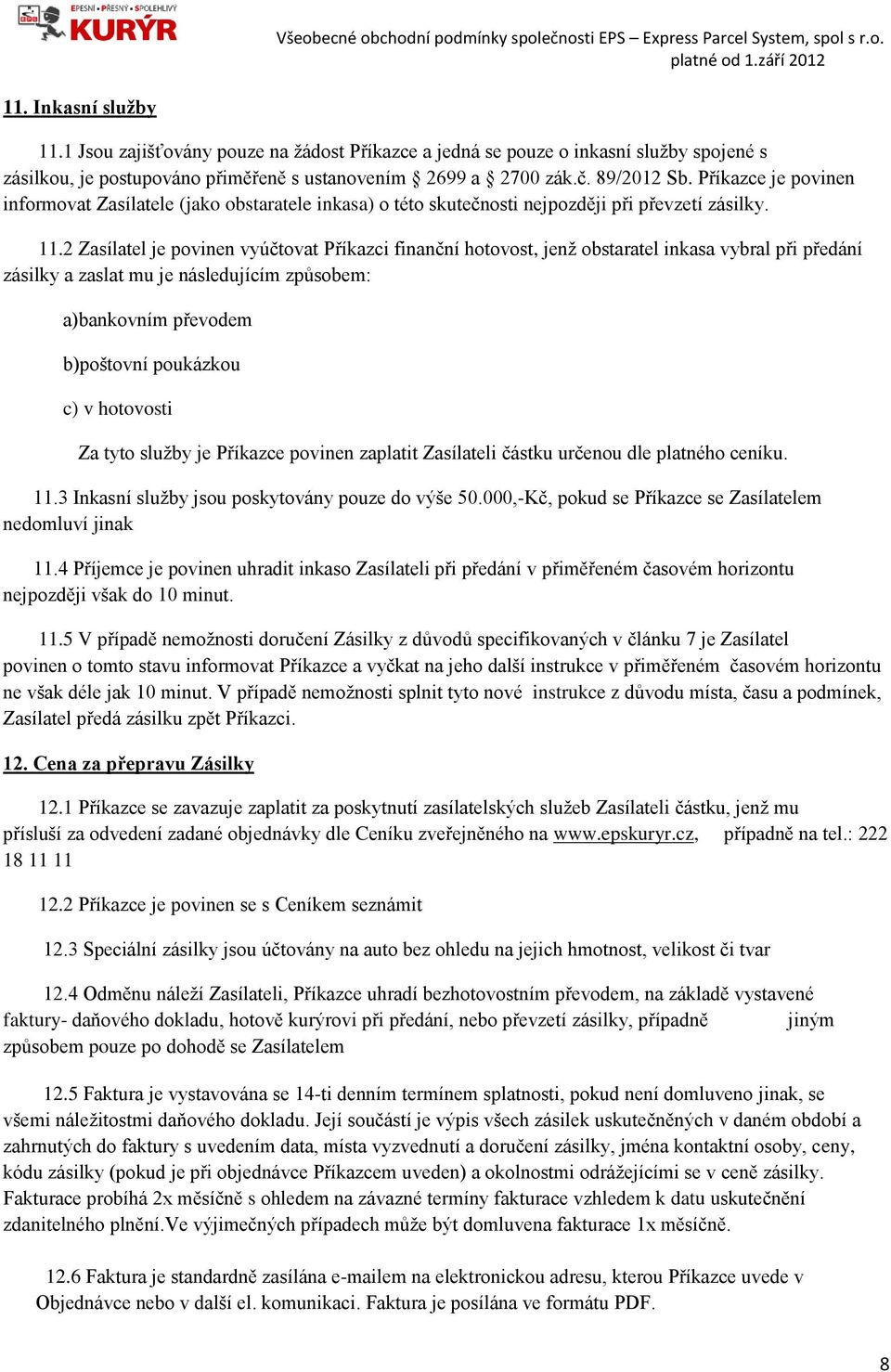 2 Zasílatel je povinen vyúčtovat Příkazci finanční hotovost, jenž obstaratel inkasa vybral při předání zásilky a zaslat mu je následujícím způsobem: a)bankovním převodem b)poštovní poukázkou c) v