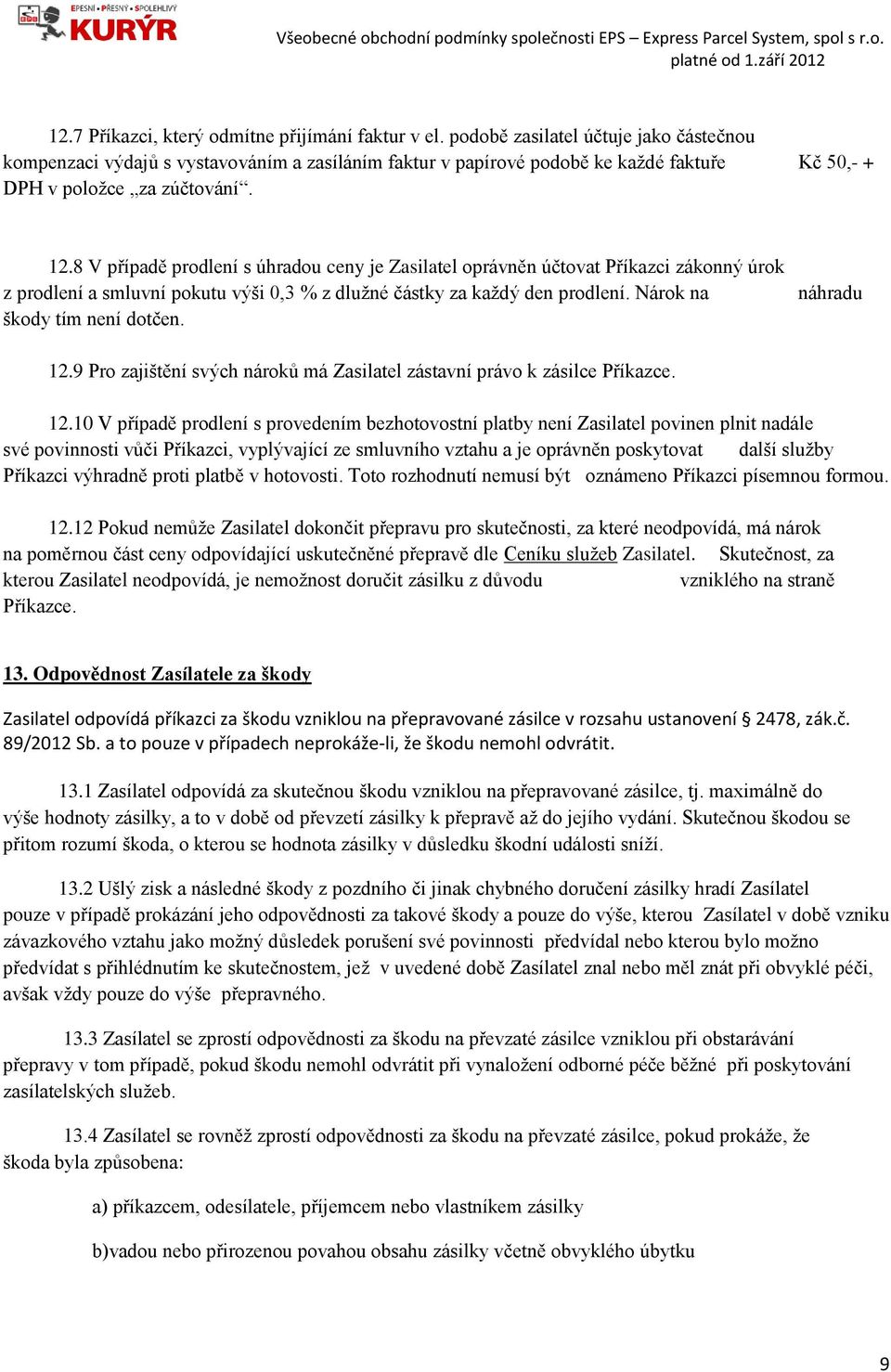 8 V případě prodlení s úhradou ceny je Zasilatel oprávněn účtovat Příkazci zákonný úrok z prodlení a smluvní pokutu výši 0,3 % z dlužné částky za každý den prodlení. Nárok na škody tím není dotčen.