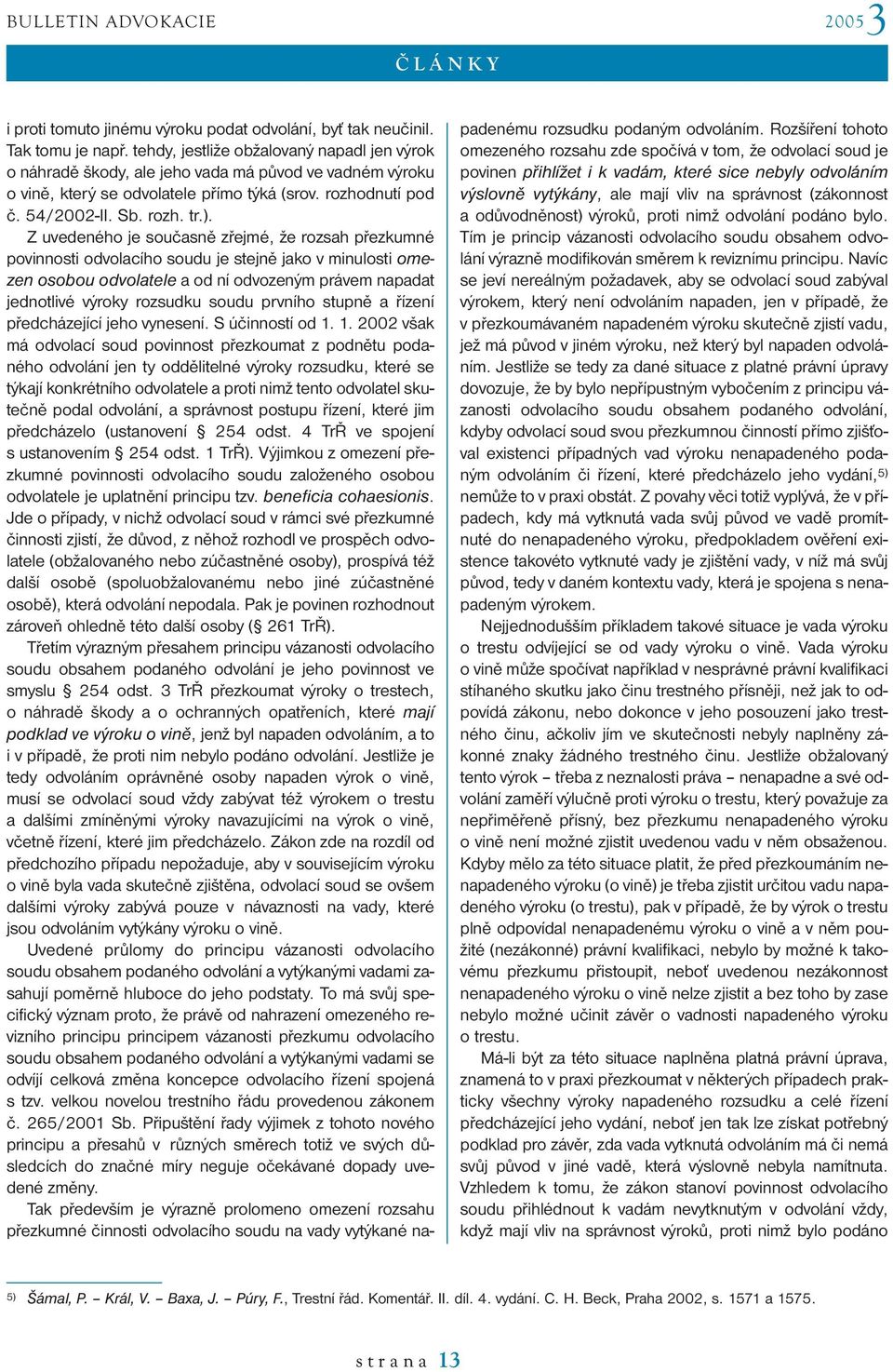 Z uvedeného je současně zřejmé, že rozsah přezkumné povinnosti odvolacího soudu je stejně jako v minulosti omezen osobou odvolatele a od ní odvozeným právem napadat jednotlivé výroky rozsudku soudu