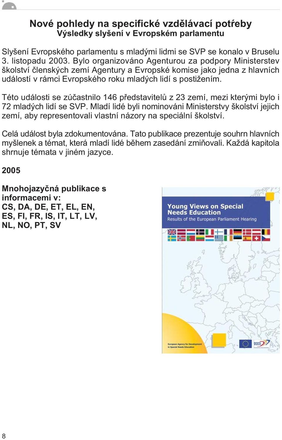 Této události se zúèastnilo 146 pøedstavitelù z 23 zemí, mezi kterými bylo i 72 mladých lidí se SVP.