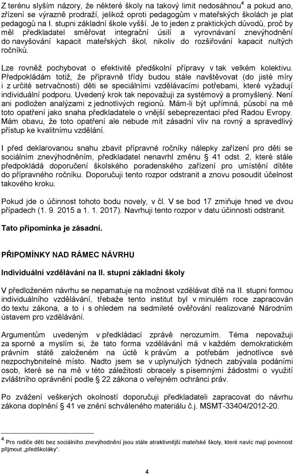 Je to jeden z praktických důvodů, proč by měl předkladatel směřovat integrační úsilí a vyrovnávaní znevýhodnění do navyšování kapacit mateřských škol, nikoliv do rozšiřování kapacit nultých ročníků.