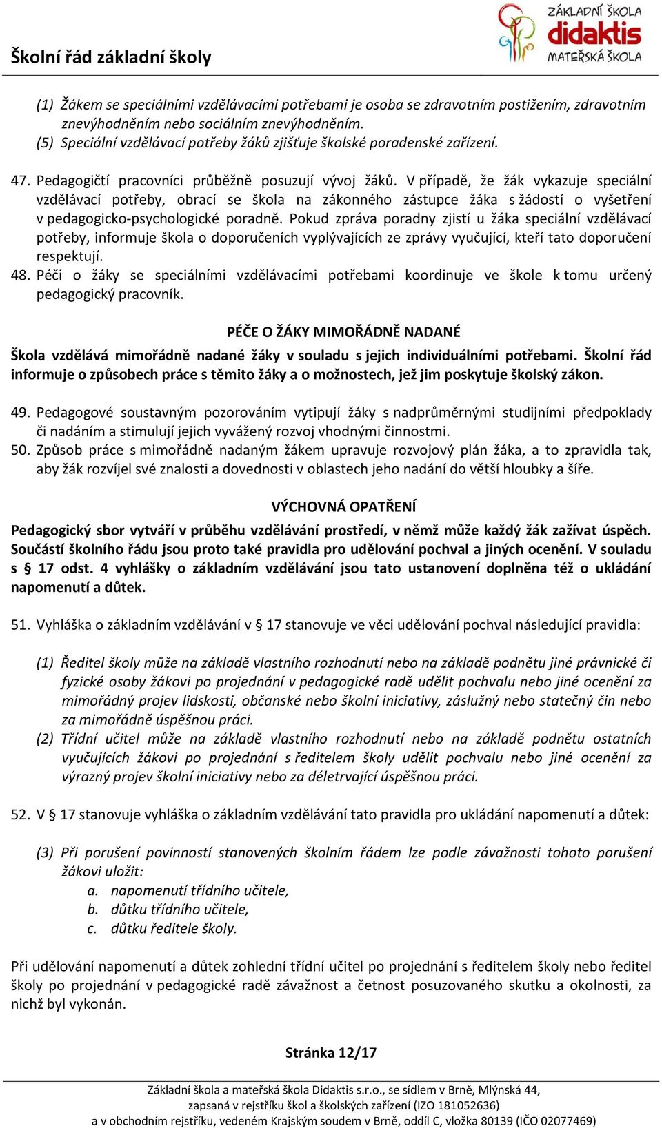 V případě, že žák vykazuje speciální vzdělávací potřeby, obrací se škola na zákonného zástupce žáka s žádostí o vyšetření v pedagogicko-psychologické poradně.