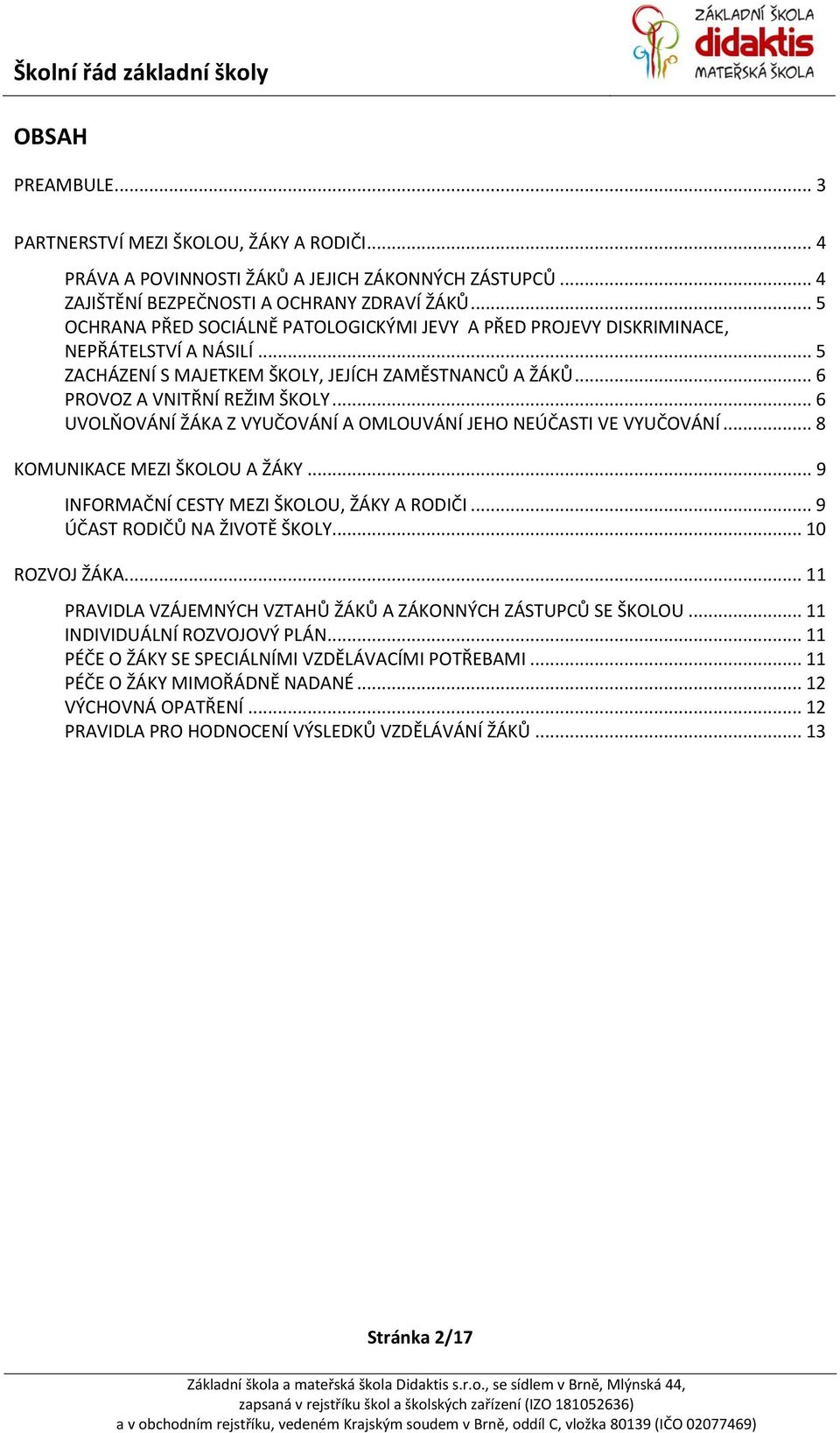 .. 6 UVOLŇOVÁNÍ ŽÁKA Z VYUČOVÁNÍ A OMLOUVÁNÍ JEHO NEÚČASTI VE VYUČOVÁNÍ... 8 KOMUNIKACE MEZI ŠKOLOU A ŽÁKY... 9 INFORMAČNÍ CESTY MEZI ŠKOLOU, ŽÁKY A RODIČI... 9 ÚČAST RODIČŮ NA ŽIVOTĚ ŠKOLY.