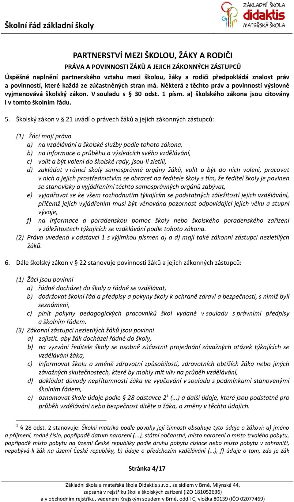 Školský zákon v 21 uvádí o právech žáků a jejich zákonných zástupců: (1) Žáci mají právo a) na vzdělávání a školské služby podle tohoto zákona, b) na informace o průběhu a výsledcích svého