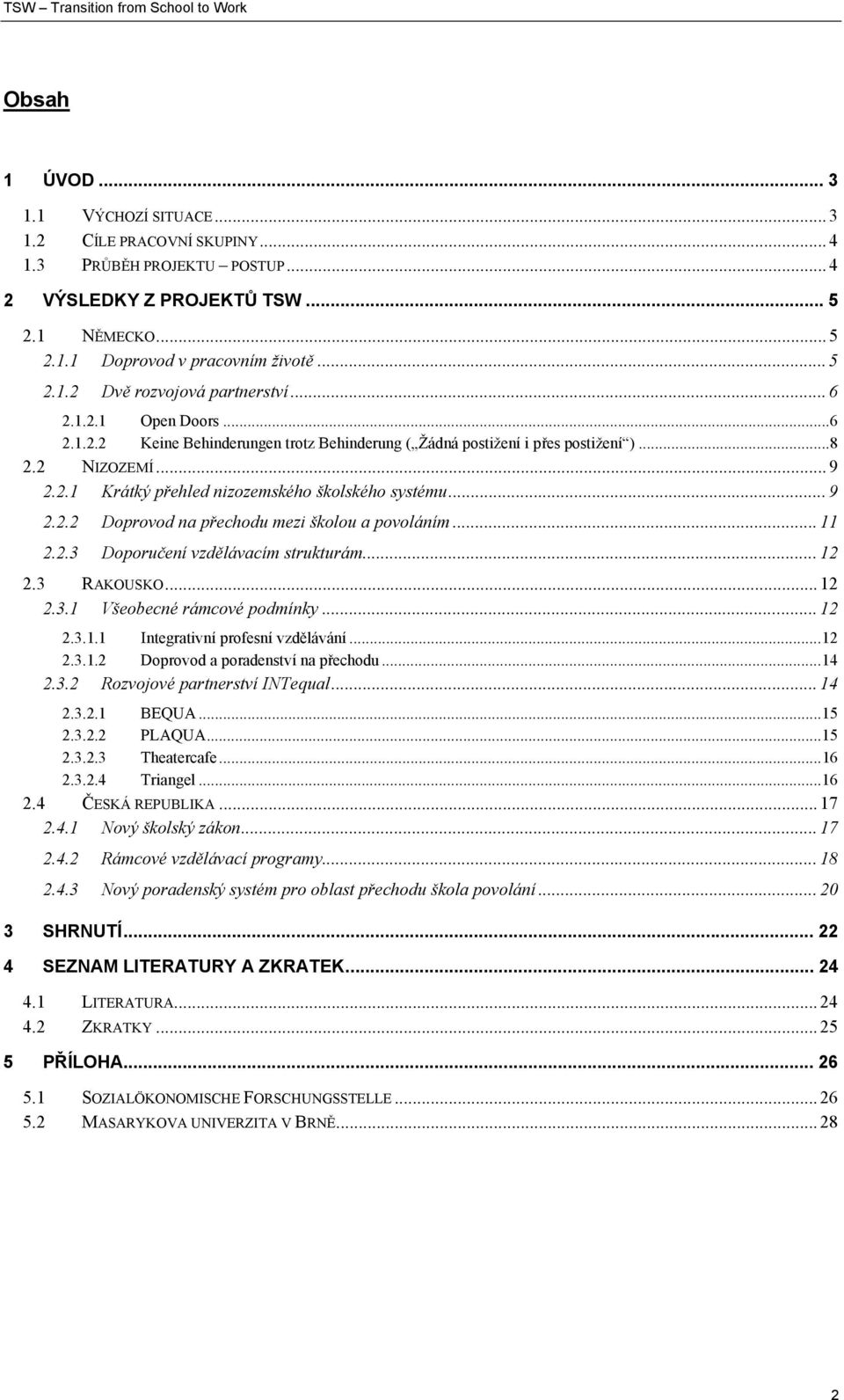 .. 11 2.2.3 Doporučení vzdělávacím strukturám... 12 2.3 RAKOUSKO... 12 2.3.1 Všeobecné rámcové podmínky... 12 2.3.1.1 Integrativní profesní vzdělávání...12 2.3.1.2 Doprovod a poradenství na přechodu.