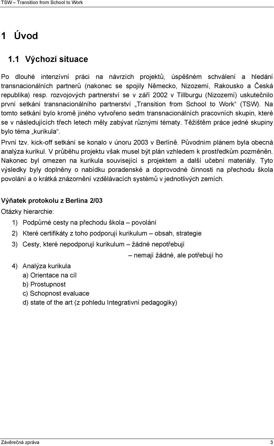 rozvojových partnerství se v září 2002 v Tillburgu (Nizozemí) uskutečnilo první setkání transnacionálního partnerství Transition from School to Work (TSW).