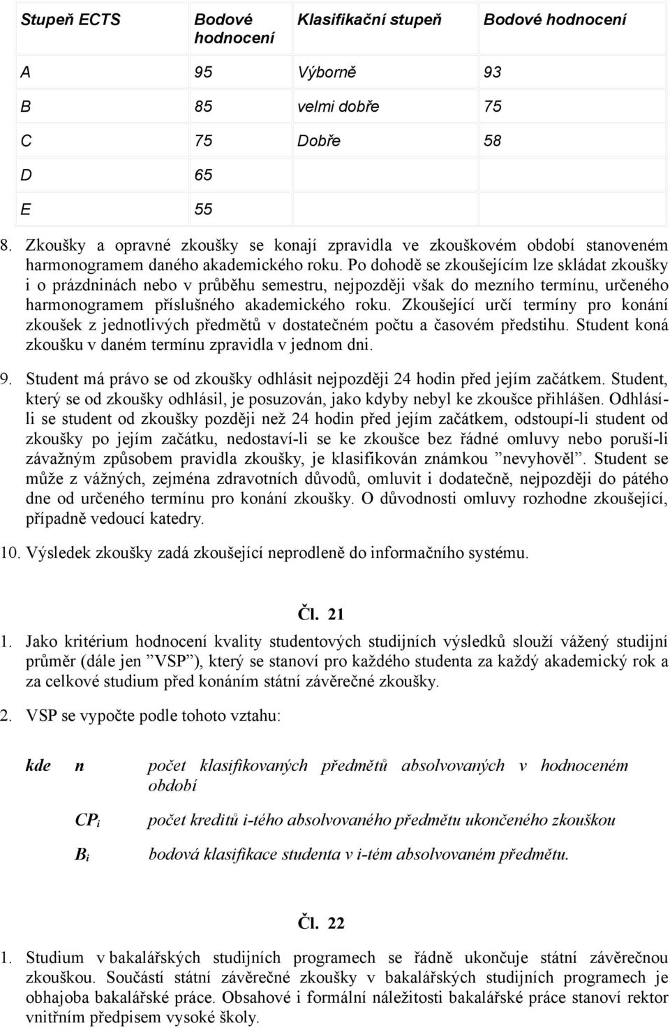 Po dohodě se zkoušejícím lze skládat zkoušky i o prázdninách nebo v průběhu semestru, nejpozději však do mezního termínu, určeného harmonogramem příslušného akademického roku.