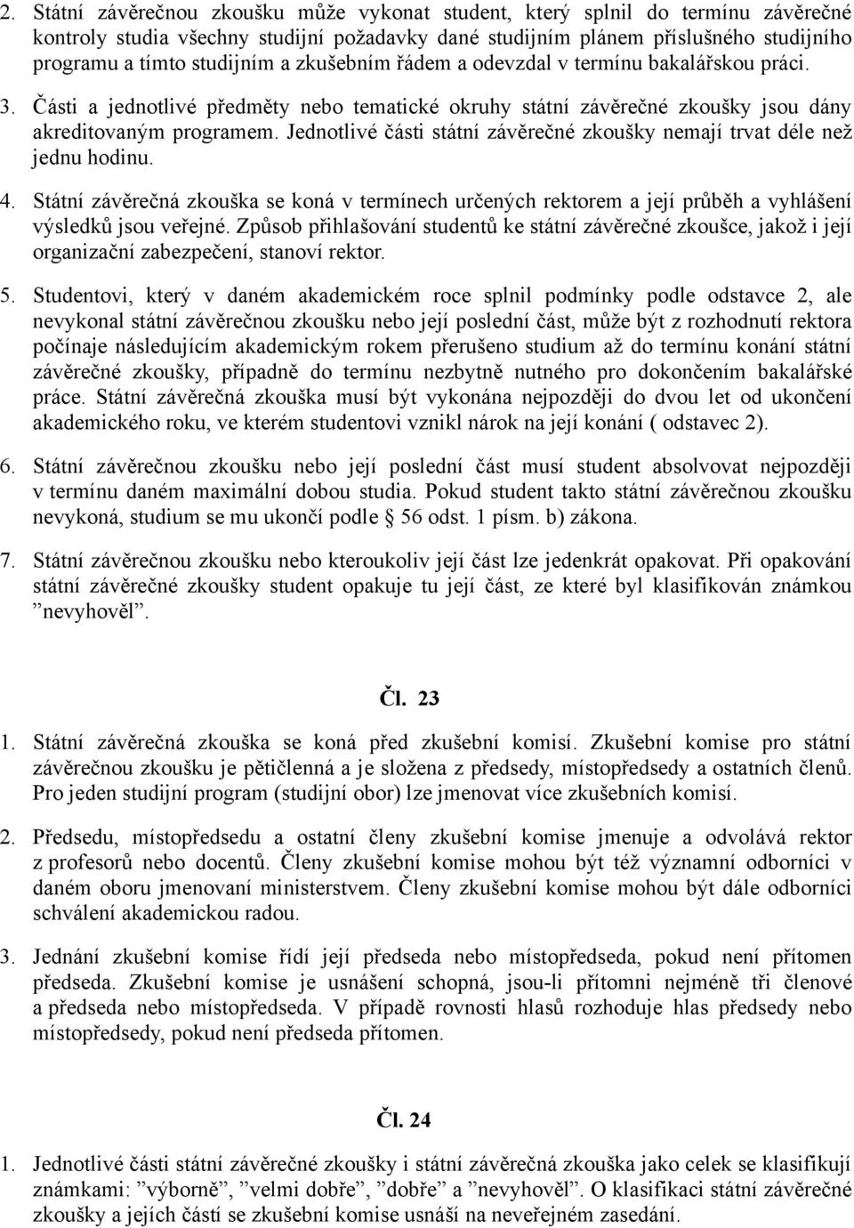 Jednotlivé části státní závěrečné zkoušky nemají trvat déle než jednu hodinu. 4. Státní závěrečná zkouška se koná v termínech určených rektorem a její průběh a vyhlášení výsledků jsou veřejné.