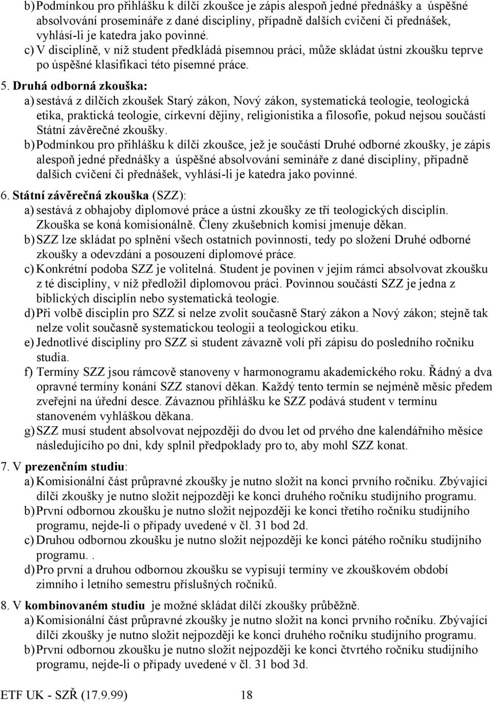 Druhá odborná zkouška: a) sestává z dílčích zkoušek Starý zákon, Nový zákon, systematická teologie, teologická etika, praktická teologie, církevní dějiny, religionistika a filosofie, pokud nejsou