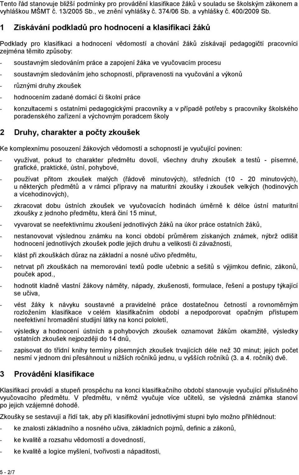 práce a zapojení žáka ve vyučovacím procesu - soustavným sledováním jeho schopností, připravenosti na vyučování a výkonů - různými druhy zkoušek - hodnocením zadané domácí či školní práce -