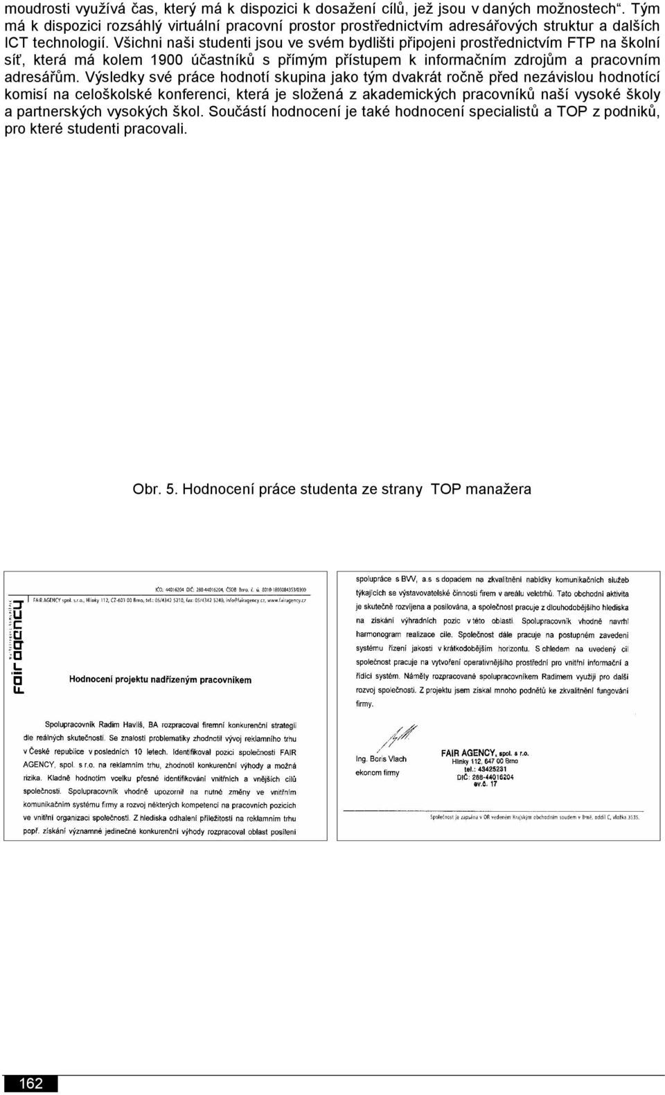 Všichni naši studenti jsou ve svém bydlišti připojeni prostřednictvím FTP na školní síť, která má kolem 1900 účastníků s přímým přístupem k informačním zdrojům a pracovním adresářům.