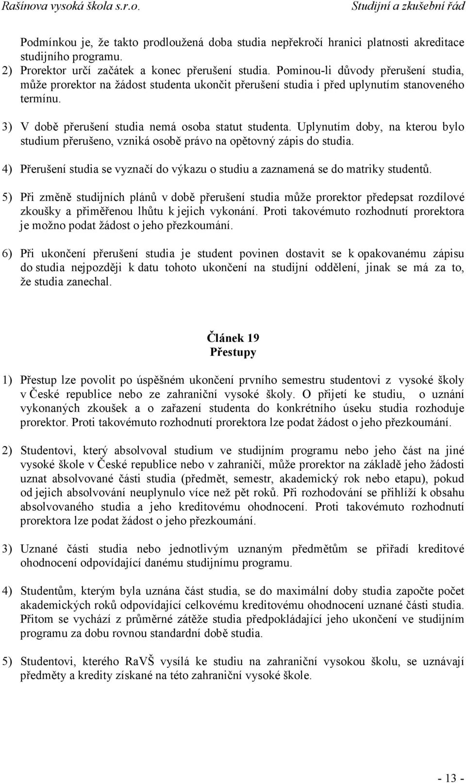 Uplynutím doby, na kterou bylo studium přerušeno, vzniká osobě právo na opětovný zápis do studia. 4) Přerušení studia se vyznačí do výkazu o studiu a zaznamená se do matriky studentů.