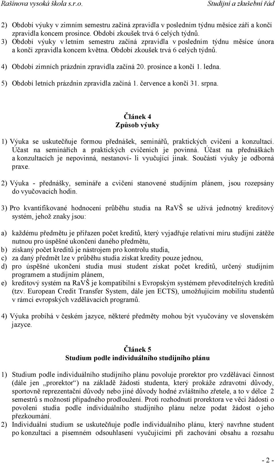 prosince a končí 1. ledna. 5) Období letních prázdnin zpravidla začíná 1. července a končí 31. srpna.