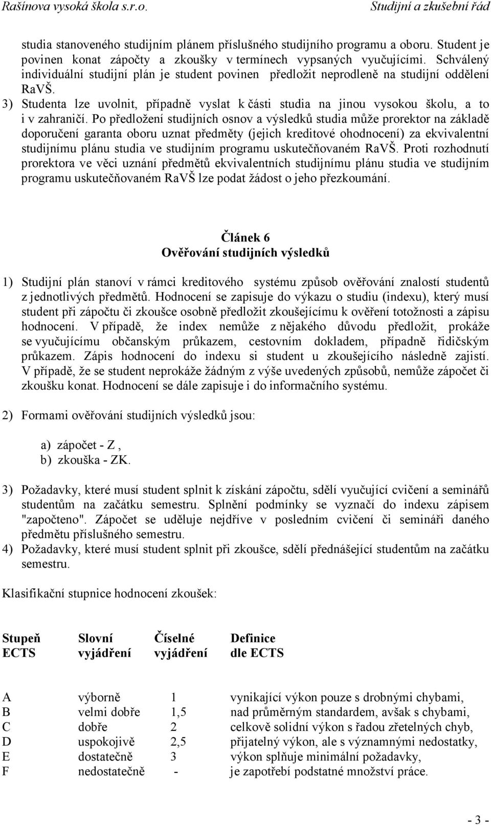 3) Studenta lze uvolnit, případně vyslat k části studia na jinou vysokou školu, a to i v zahraničí.