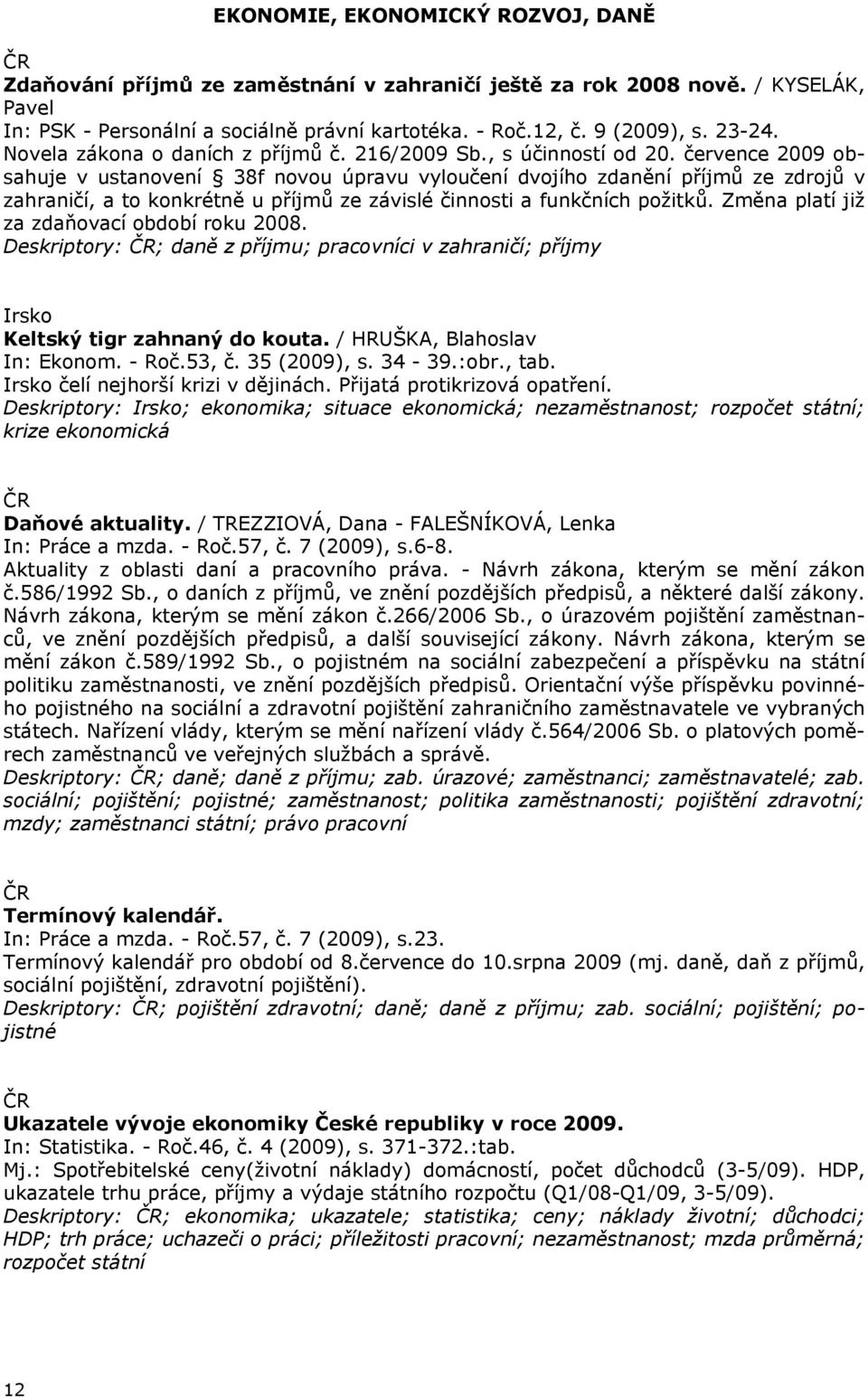 července 2009 obsahuje v ustanovení 38f novou úpravu vyloučení dvojího zdanění příjmů ze zdrojů v zahraničí, a to konkrétně u příjmů ze závislé činnosti a funkčních požitků.