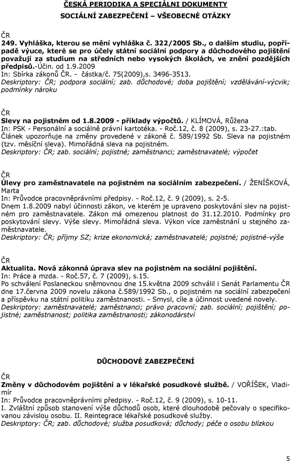 9.2009 In: Sbírka zákonů. - částka/č. 75(2009),s. 3496-3513. Deskriptory: ; podpora sociální; zab. důchodové; doba pojištění; vzdělávání-výcvik; podmínky nároku Slevy na pojistném od 1.8.