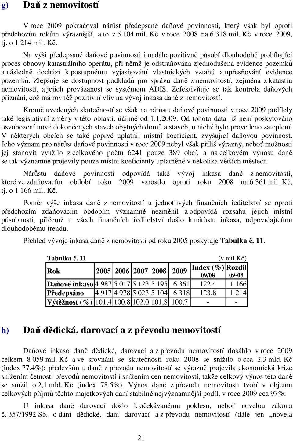 Na výši předepsané daňové povinnosti i nadále pozitivně působí dlouhodobě probíhající proces obnovy katastrálního operátu, při němž je odstraňována zjednodušená evidence pozemků a následně dochází k