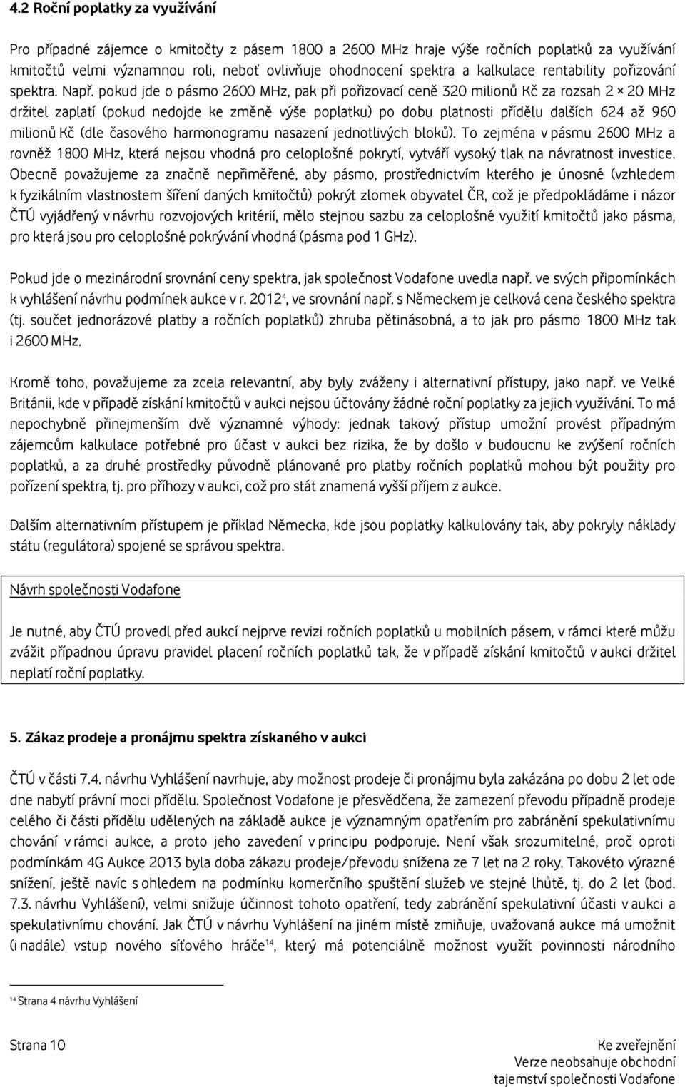 pokud jde o pásmo 2600 MHz, pak při pořizovací ceně 320 milionů Kč za rozsah 2 20 MHz držitel zaplatí (pokud nedojde ke změně výše poplatku) po dobu platnosti přídělu dalších 624 až 960 milionů Kč