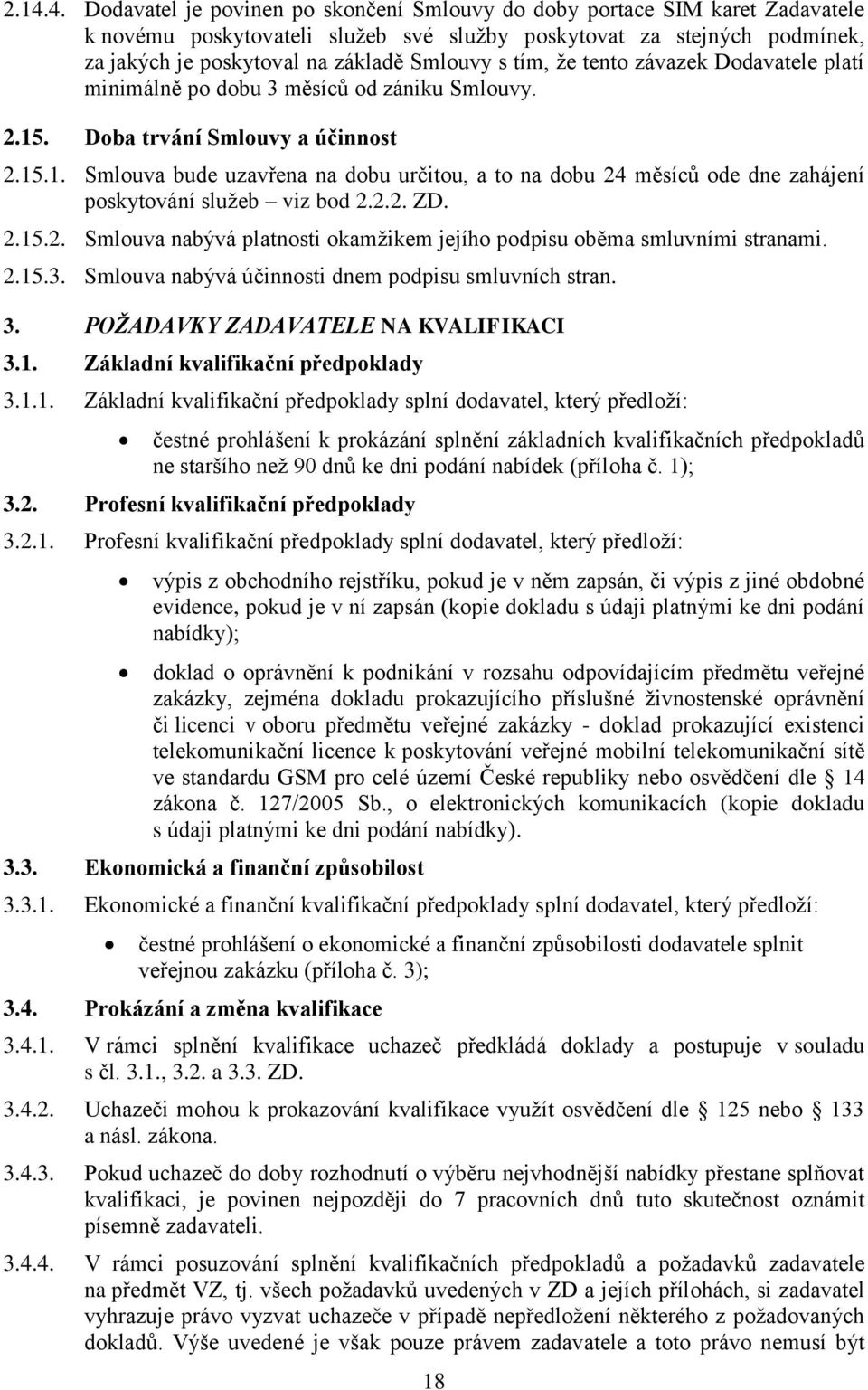 . Doba trvání Smlouvy a účinnost 2.15.1. Smlouva bude uzavřena na dobu určitou, a to na dobu 24 měsíců ode dne zahájení poskytování služeb viz bod 2.2.2. ZD. 2.15.2. Smlouva nabývá platnosti okamžikem jejího podpisu oběma smluvními stranami.