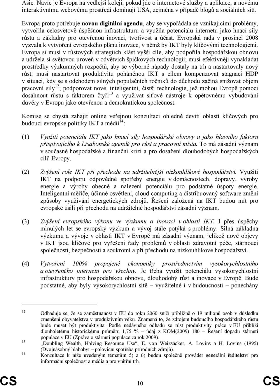 základny pro otevřenou inovaci, tvořivost a účast. Evropská rada v prosinci 2008 vyzvala k vytvoření evropského plánu inovace, v němž by IKT byly klíčovými technologiemi.