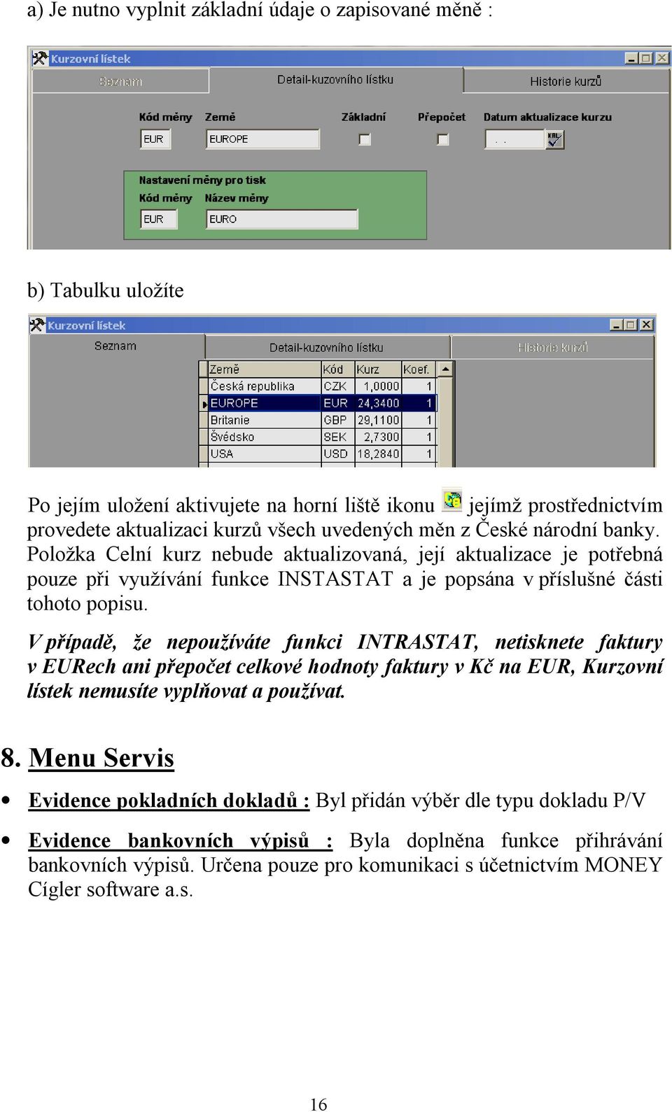 V případě, že nepoužíváte funkci INTRASTAT, netisknete faktury v EURech ani přepočet celkové hodnoty faktury v Kč na EUR, Kurzovní lístek nemusíte vyplňovat a používat. 8.