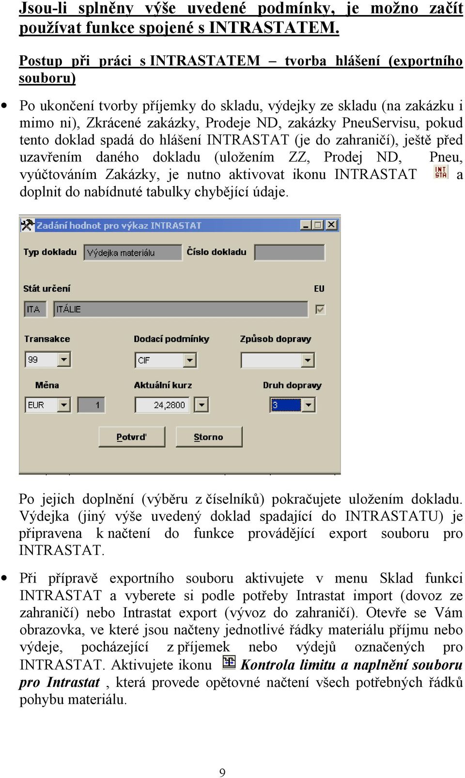 pokud tento doklad spadá do hlášení INTRASTAT (je do zahraničí), ještě před uzavřením daného dokladu (uložením ZZ, Prodej ND, Pneu, vyúčtováním Zakázky, je nutno aktivovat ikonu INTRASTAT a doplnit