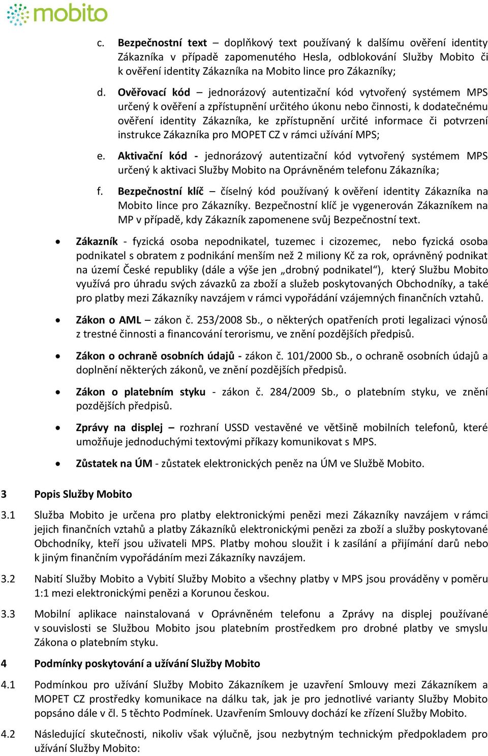 Ověřovací kód jednorázový autentizační kód vytvořený systémem MPS určený k ověření a zpřístupnění určitého úkonu nebo činnosti, k dodatečnému ověření identity Zákazníka, ke zpřístupnění určité