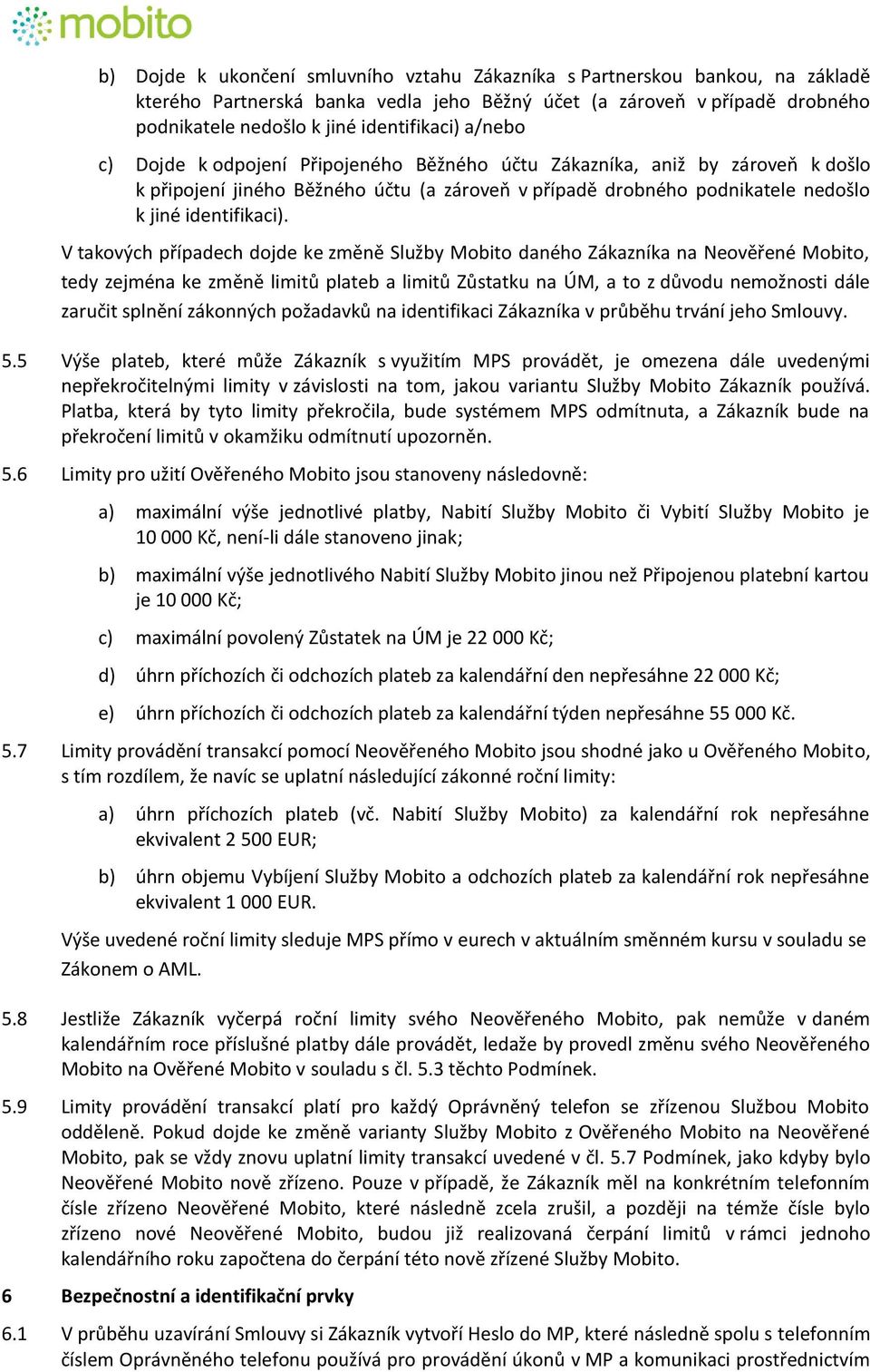 V takových případech dojde ke změně Služby Mobito daného Zákazníka na Neověřené Mobito, tedy zejména ke změně limitů plateb a limitů Zůstatku na ÚM, a to z důvodu nemožnosti dále zaručit splnění