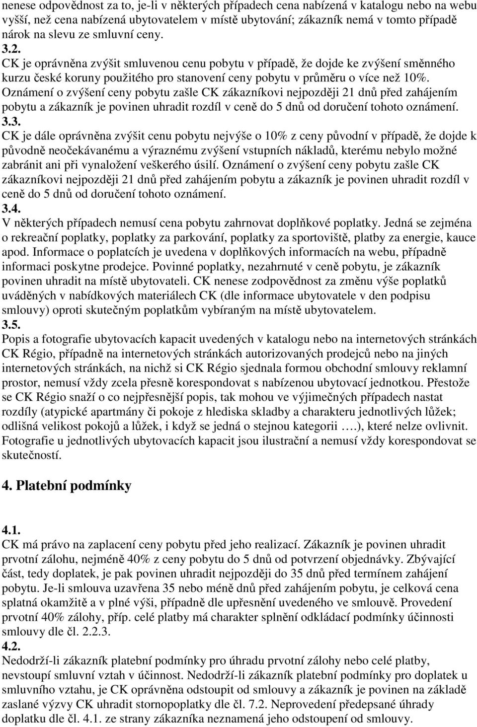 Oznámení o zvýšení ceny pobytu zašle CK zákazníkovi nejpozději 21 dnů před zahájením pobytu a zákazník je povinen uhradit rozdíl v ceně do 5 dnů od doručení tohoto oznámení. 3.