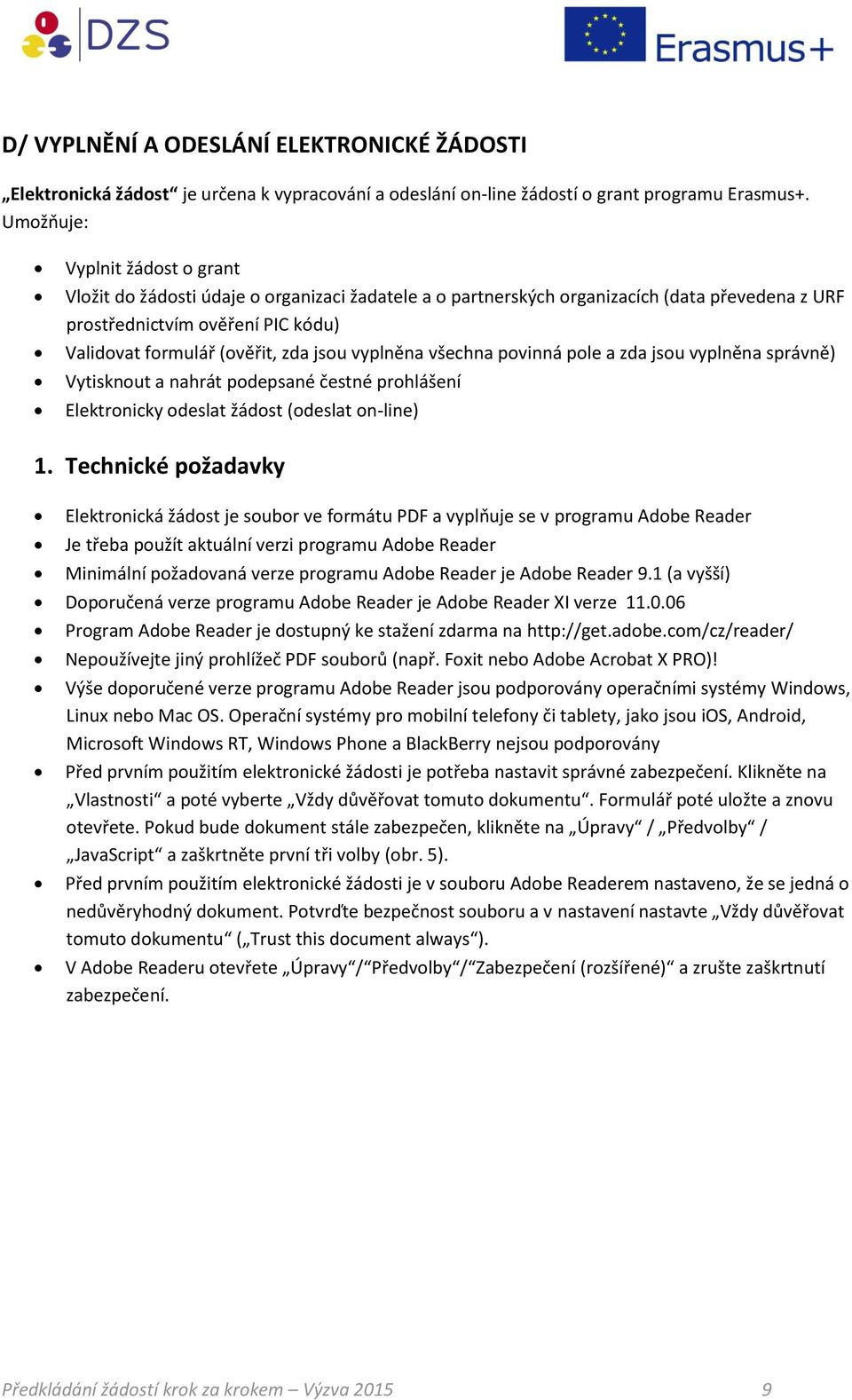 jsou vyplněna všechna povinná pole a zda jsou vyplněna správně) Vytisknout a nahrát podepsané čestné prohlášení Elektronicky odeslat žádost (odeslat on-line) 1.