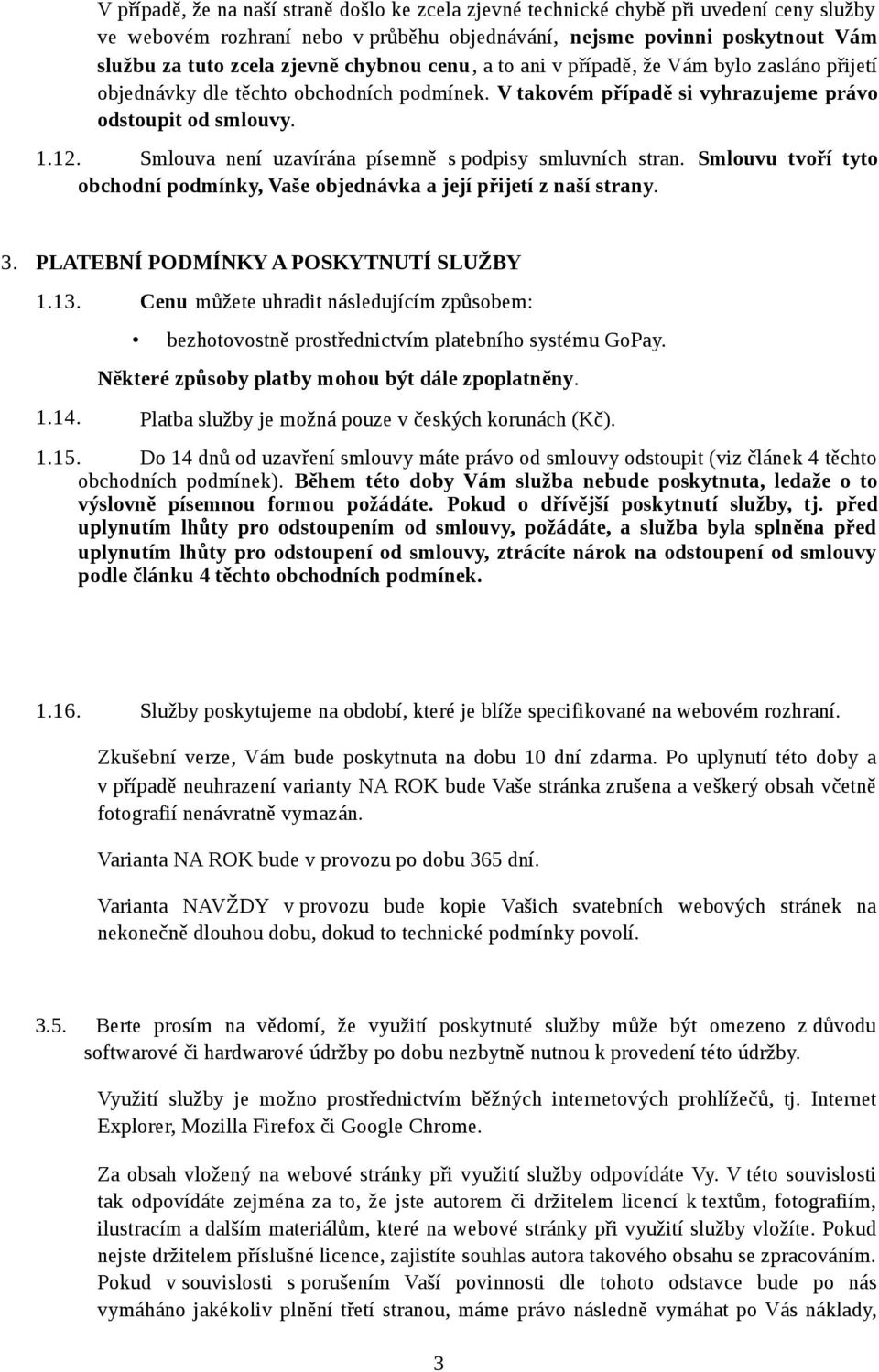 Smlouva není uzavírána písemně s podpisy smluvních stran. Smlouvu tvoří tyto obchodní podmínky, Vaše objednávka a její přijetí z naší strany. 3. PLATEBNÍ PODMÍNKY A POSKYTNUTÍ SLUŽBY 1.13.