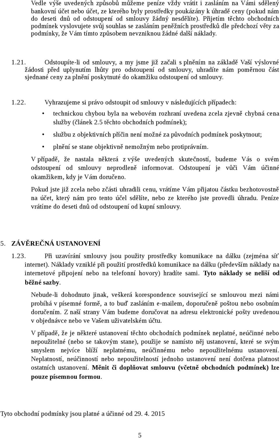 Přijetím těchto obchodních podmínek vyslovujete svůj souhlas se zasláním peněžních prostředků dle předchozí věty za podmínky, že Vám tímto způsobem nevzniknou žádné další náklady. 1.21.