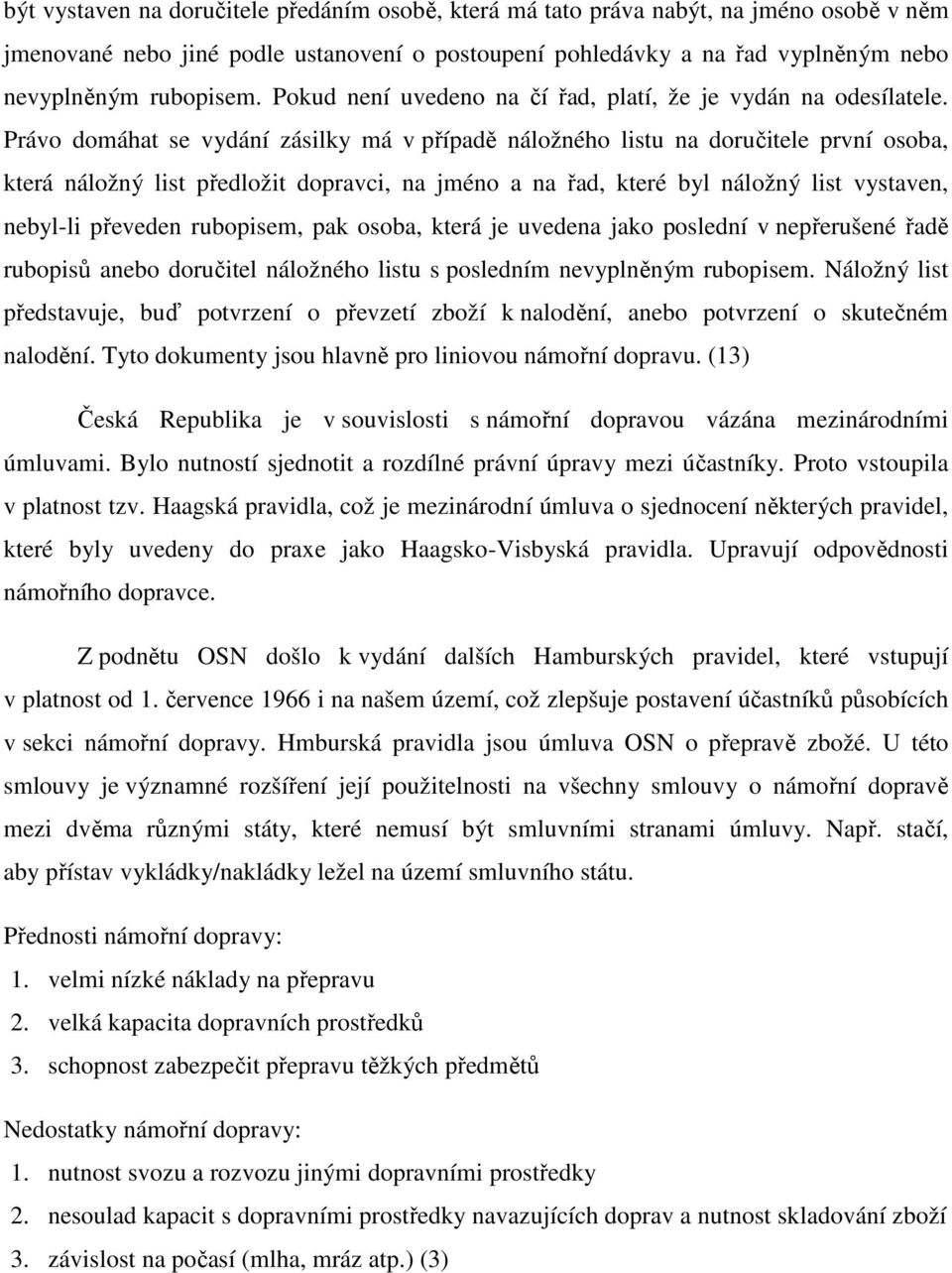 Právo domáhat se vydání zásilky má v případě náložného listu na doručitele první osoba, která náložný list předložit dopravci, na jméno a na řad, které byl náložný list vystaven, nebyl-li převeden