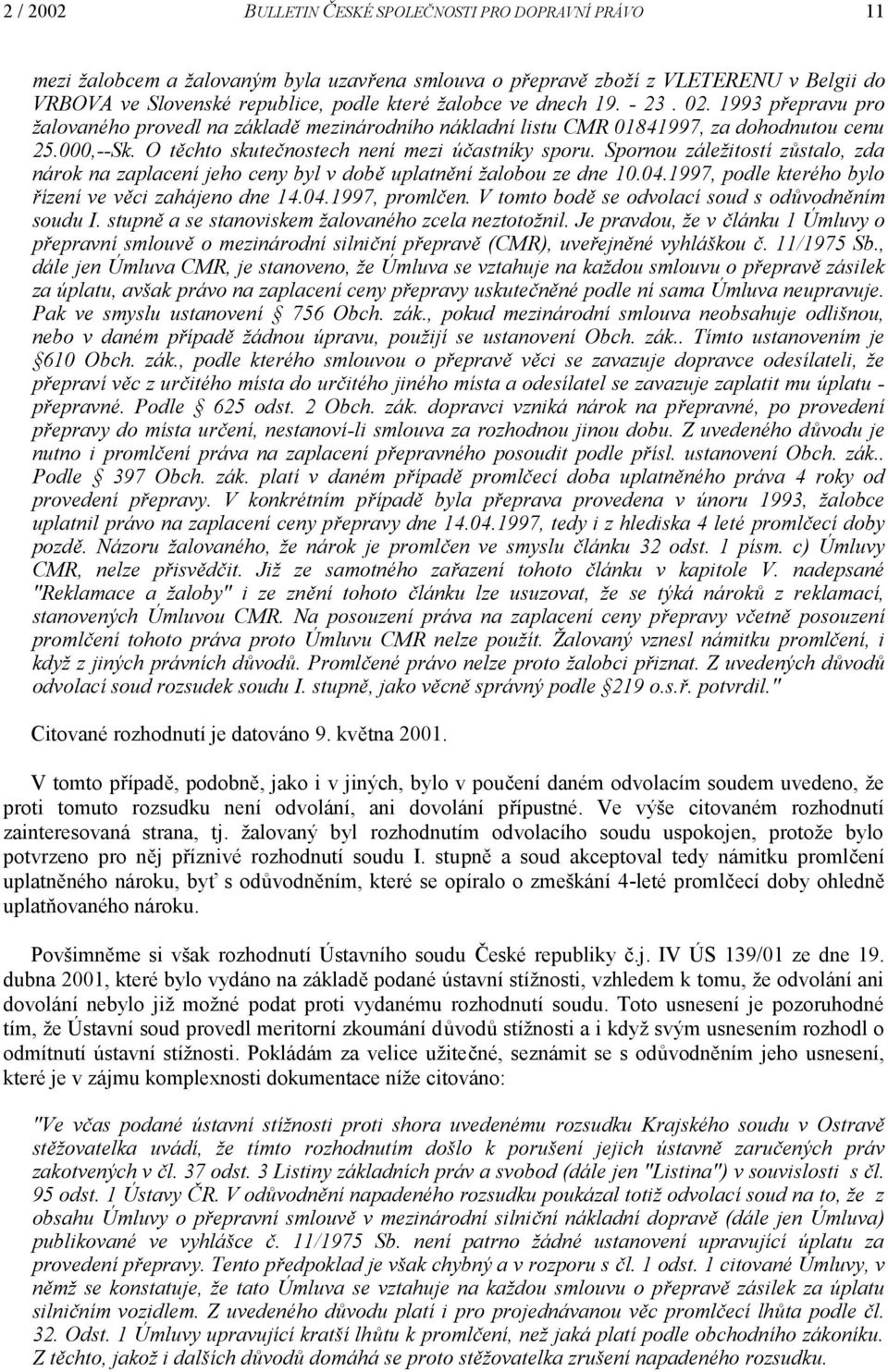 Spornou záležitostí zůstalo, zda nárok na zaplacení jeho ceny byl v době uplatnění žalobou ze dne 10.04.1997, podle kterého bylo řízení ve věci zahájeno dne 14.04.1997, promlčen.