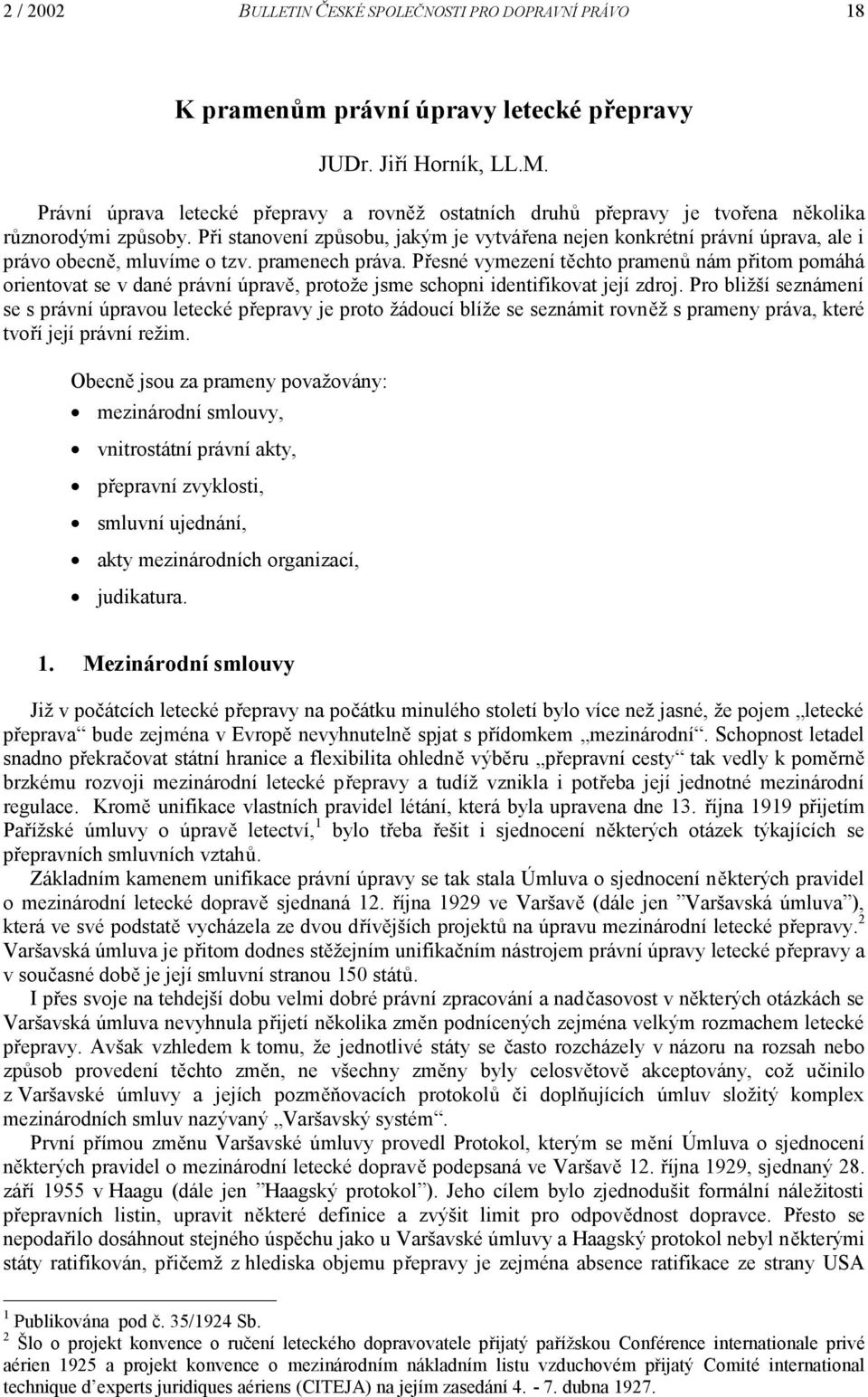 Při stanovení způsobu, jakým je vytvářena nejen konkrétní právní úprava, ale i právo obecně, mluvíme o tzv. pramenech práva.