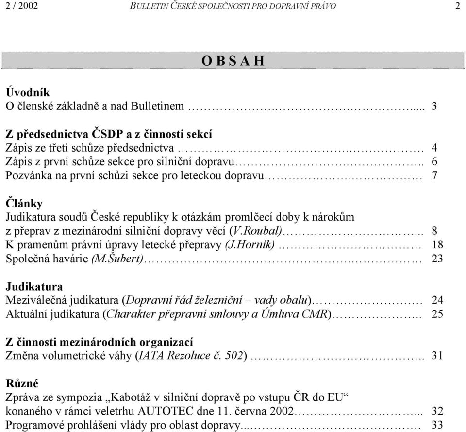 7 Články Judikatura soudů České republiky k otázkám promlčecí doby k nárokům z přeprav z mezinárodní silniční dopravy věcí (V.Roubal)... 8 K pramenům právní úpravy letecké přepravy (J.