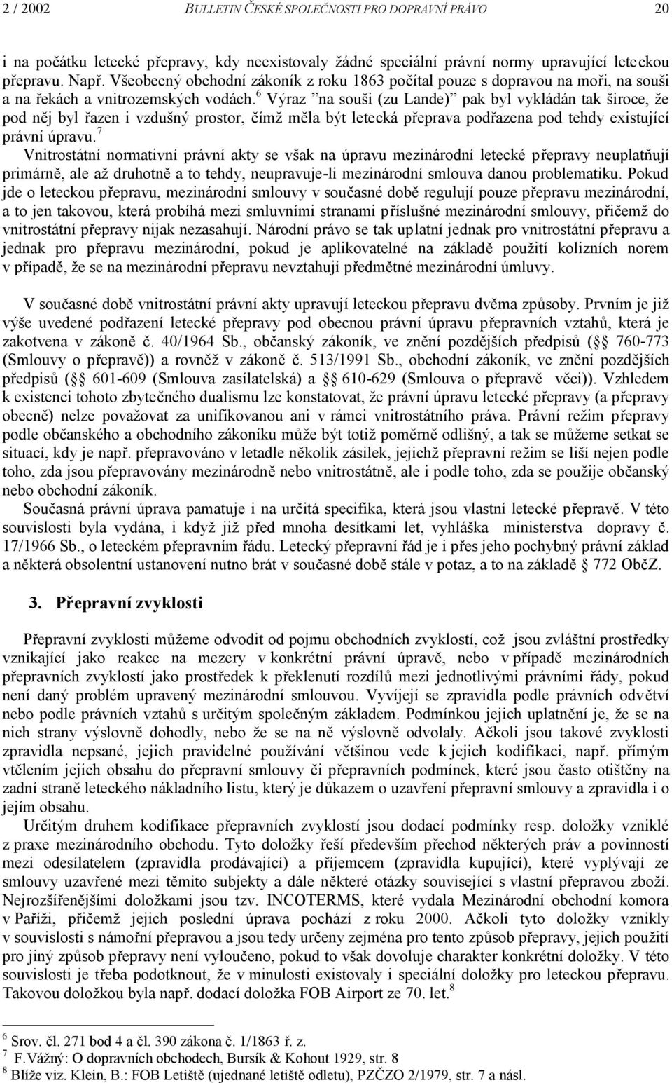 6 Výraz na souši (zu Lande) pak byl vykládán tak široce, že pod něj byl řazen i vzdušný prostor, čímž měla být letecká přeprava podřazena pod tehdy existující právní úpravu.