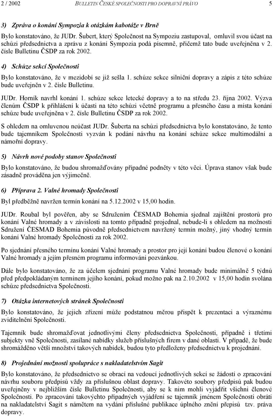 4) Schůze sekcí Společnosti Bylo konstatováno, že v mezidobí se již sešla 1. schůze sekce silniční dopravy a zápis z této schůze bude uveřejněn v 2. čísle Bulletinu. JUDr. Horník navrhl konání 1.