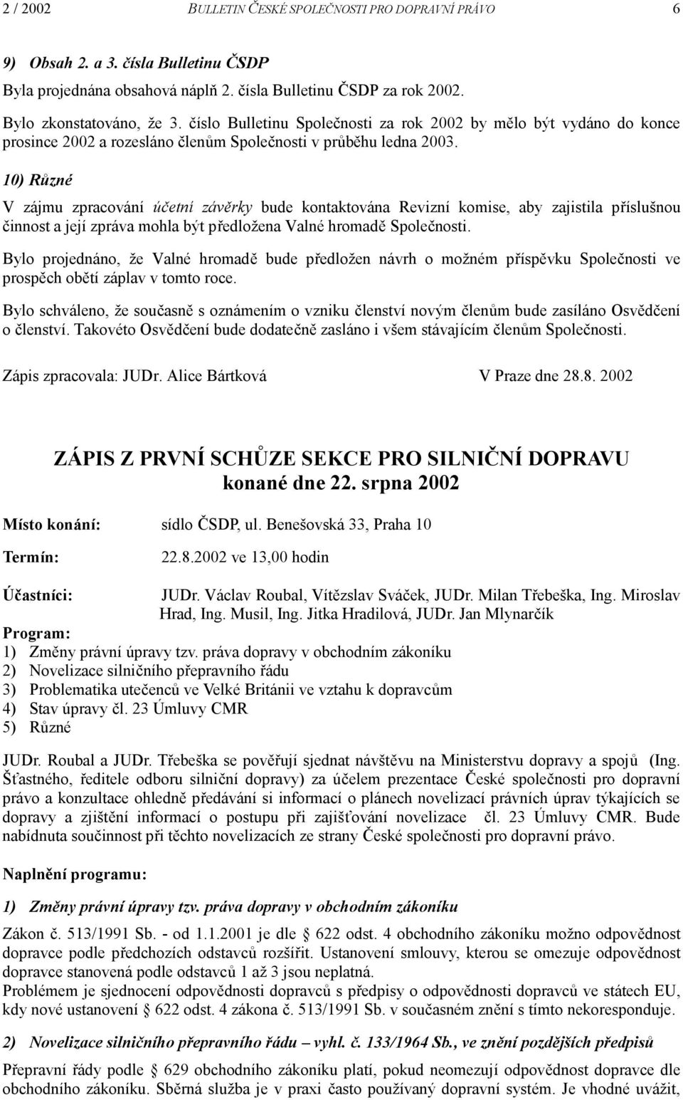 10) Různé V zájmu zpracování účetní závěrky bude kontaktována Revizní komise, aby zajistila příslušnou činnost a její zpráva mohla být předložena Valné hromadě Společnosti.