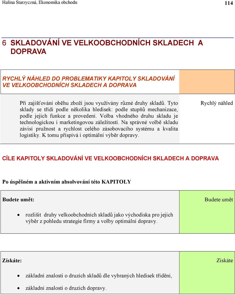 Volba vhodného druhu skladu je technologickou i marketingovou záležitostí. Na správné volbě skladu závisí pružnost a rychlost celého zásobovacího systému a kvalita logistiky.